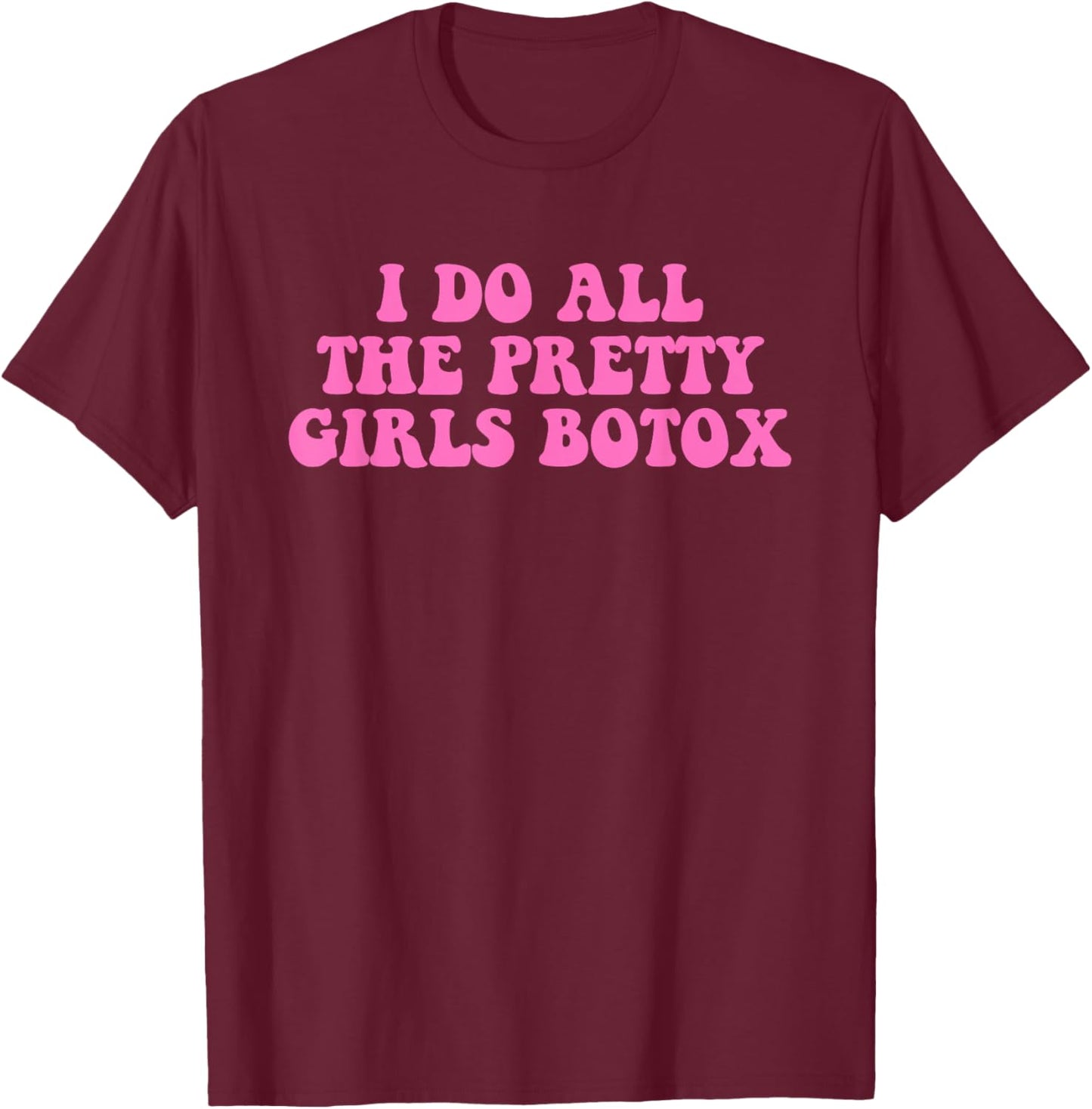 I Do All The Pretty Girls Botox Funny Design T-Shirt - T-Shirt | Maroon
