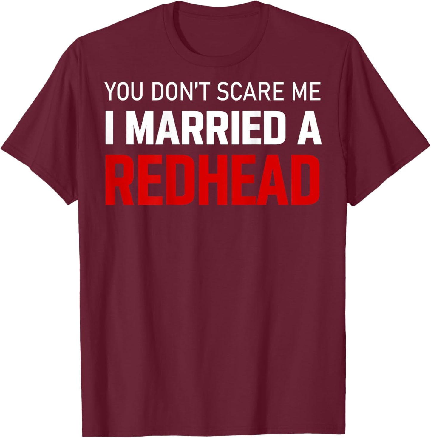 I Married Redhead You Don't Scare Me(on Back) T-Shirt - T-Shirt | Maroon