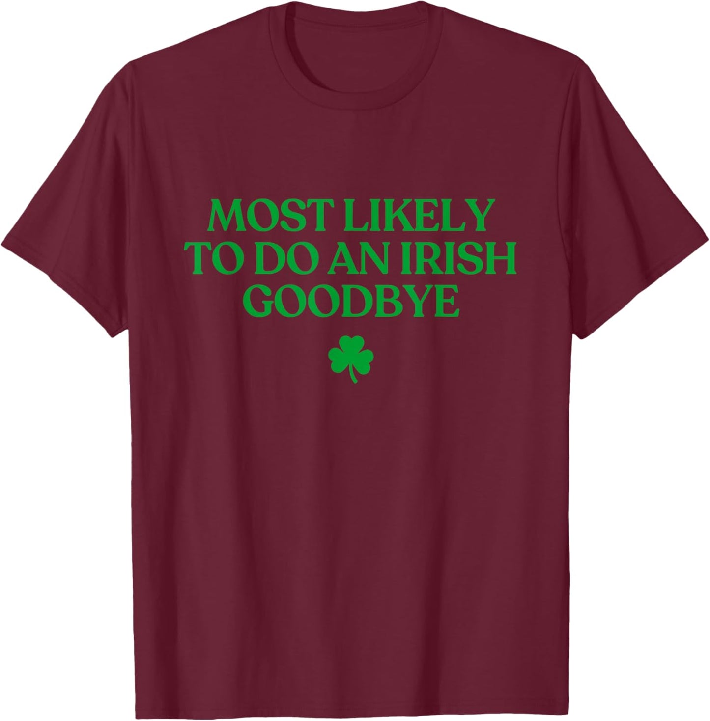 Most Likely to Do an Irish Goodbye Funny St Patricks Day T-Shirt - T-Shirt | Maroon