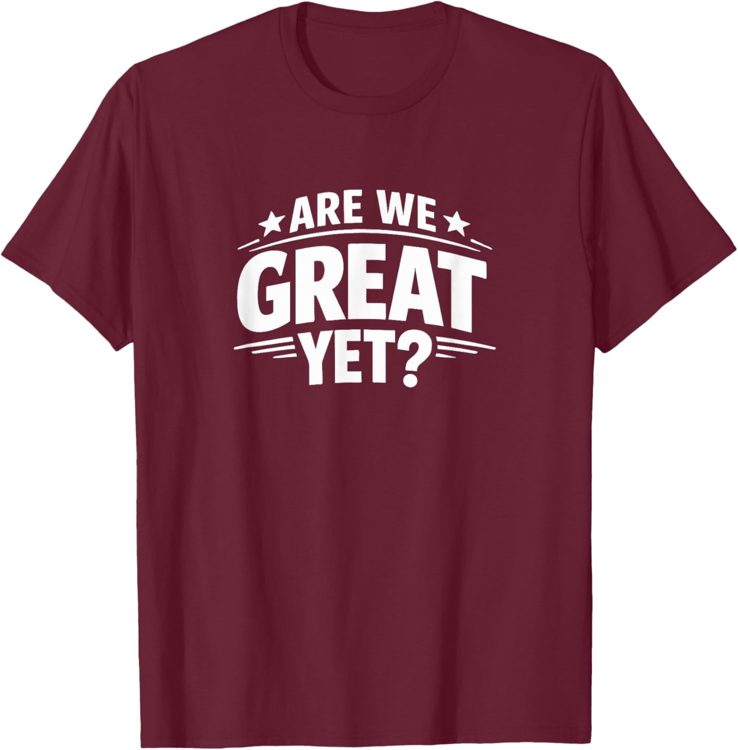 are We Great Yet? T-Shirt - T-Shirt | Maroon