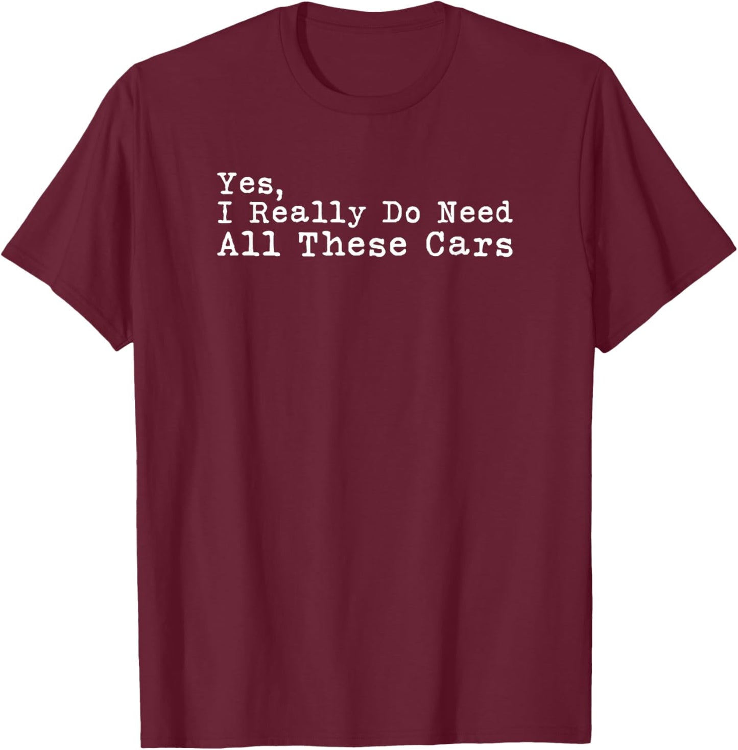 Yes I Really Do Need All These Cars Funny Garage Mechanic T-Shirt - T-Shirt | Maroon