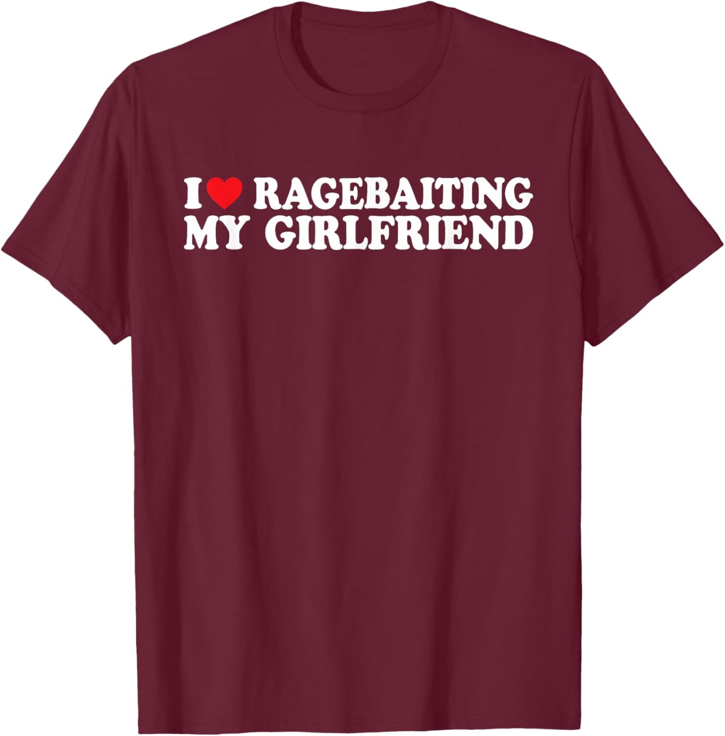 I Love Ragebaiting My Girlfriend I Love Ragebaiting My GF T-Shirt - T-Shirt | Maroon