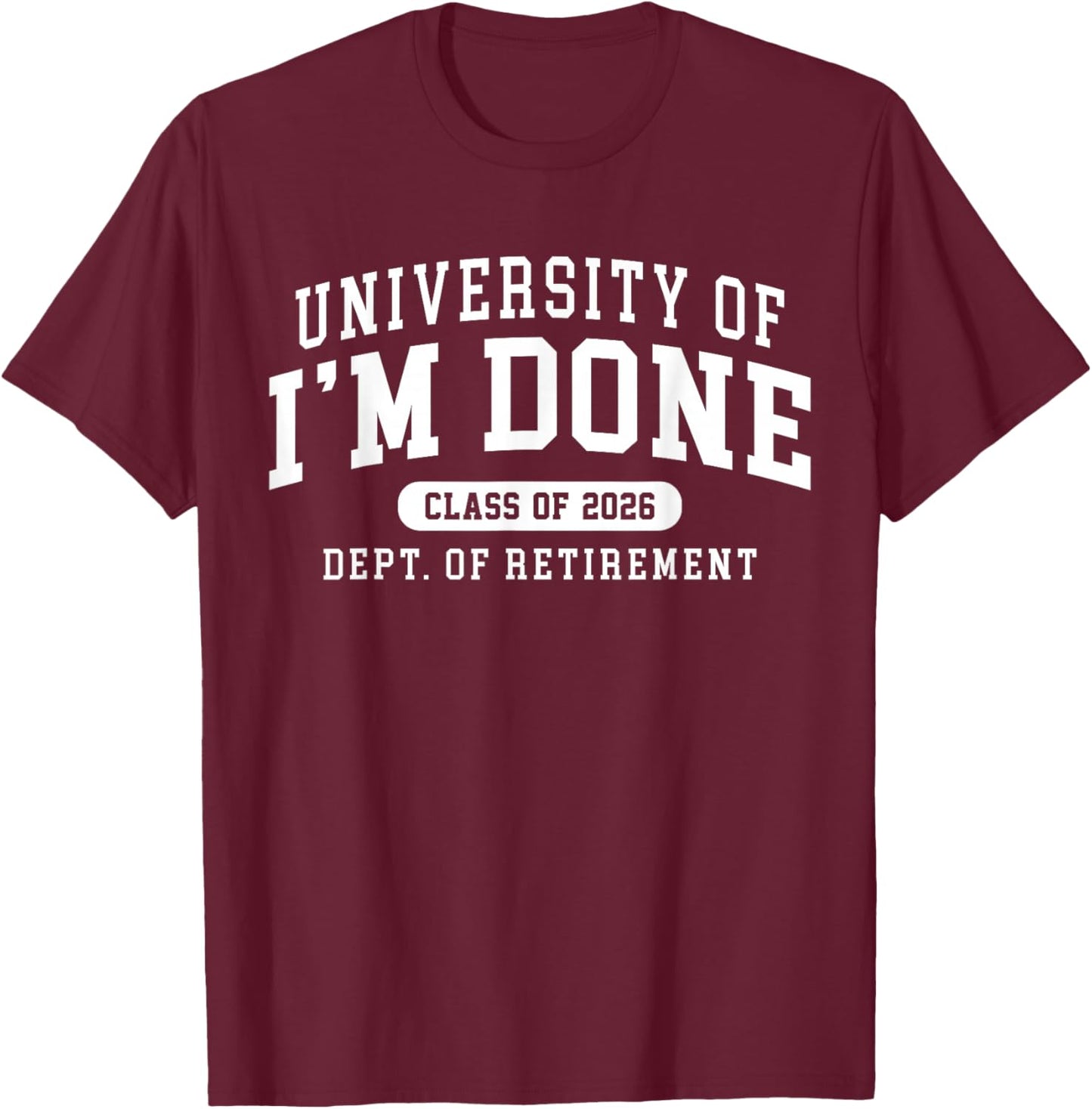2026 University of Im Done Class of 2026 Dept of Retirement T-Shirt - T-Shirt | Maroon