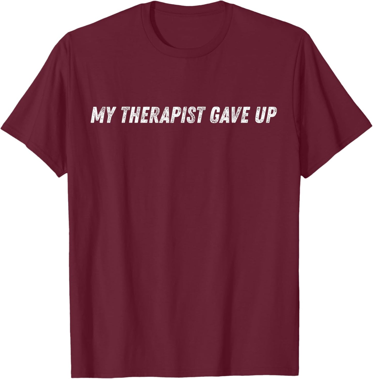 My Therapist Gave Up Funny Mental Health Humor T-Shirt - T-Shirt | Maroon