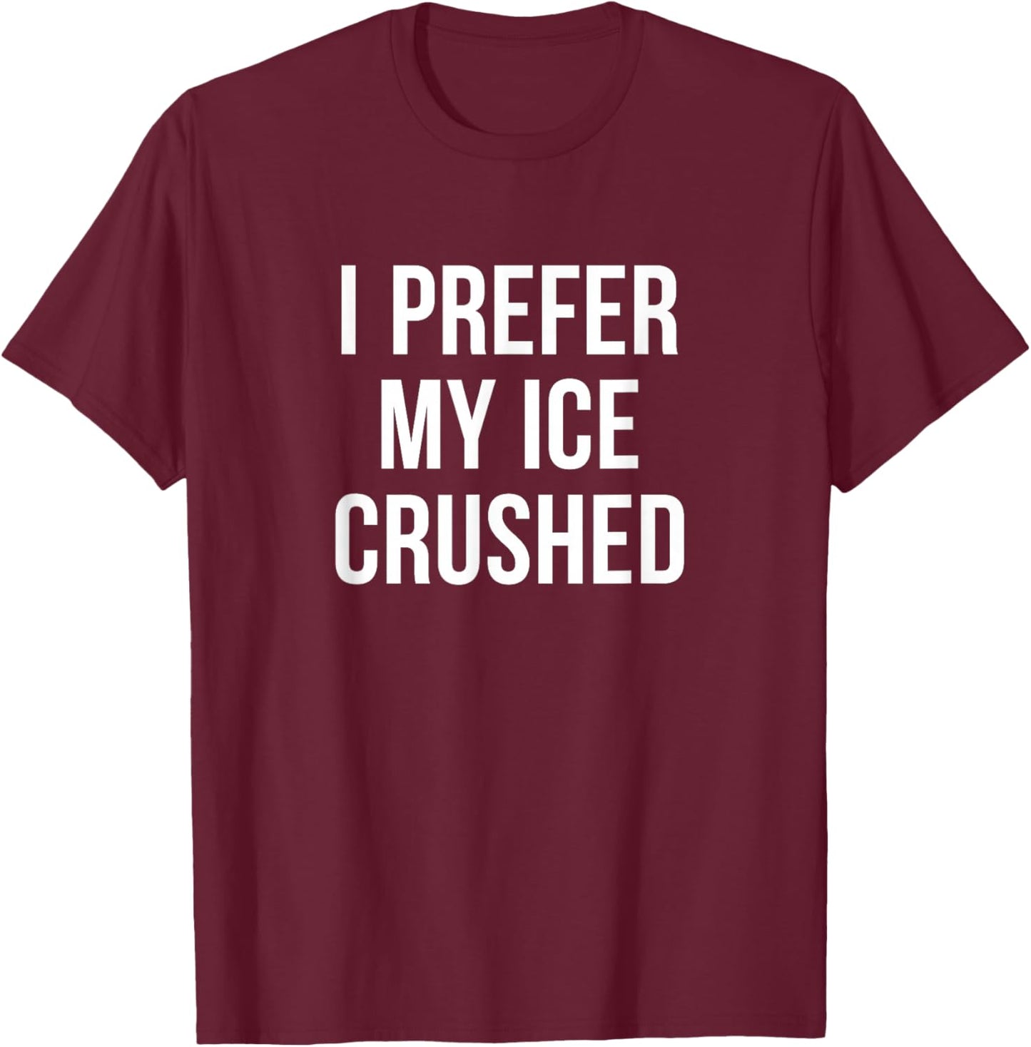 I Prefer My Ice Crushed T-Shirt - T-Shirt | Maroon