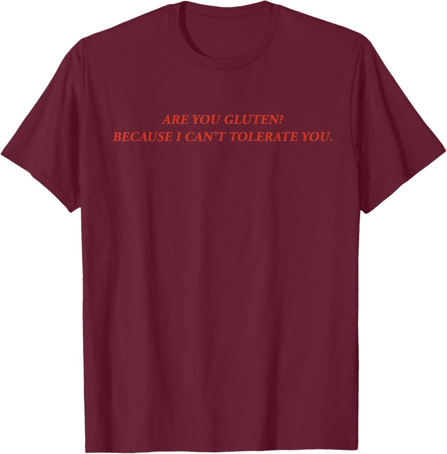 are You Gluten Because I Can't Tolerate You Funny Quotes T-Shirt - T-Shirt | Maroon