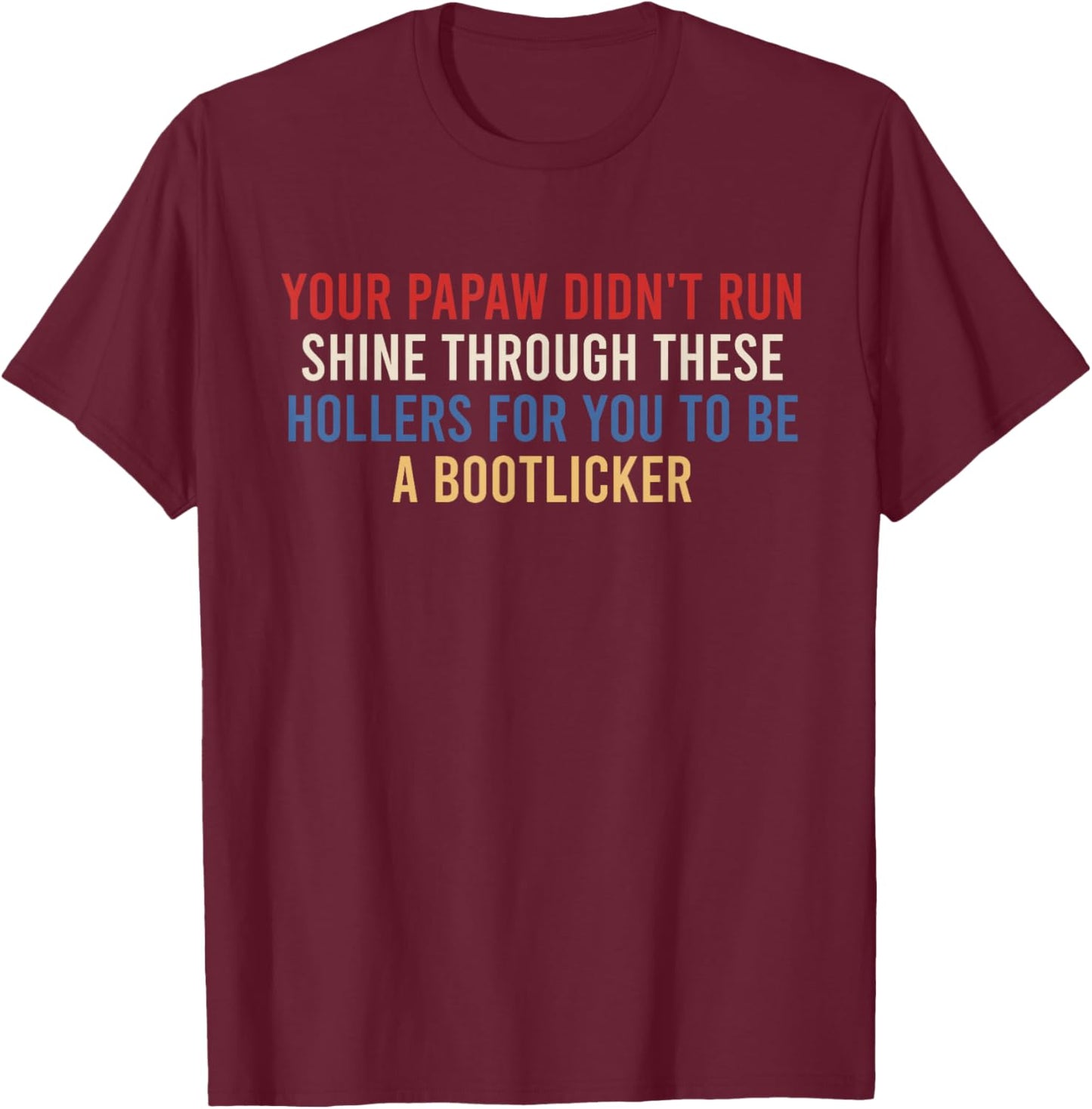 Your Papaw Didn't Run Shine Through These Hollers for You to T-Shirt - T-Shirt | Maroon