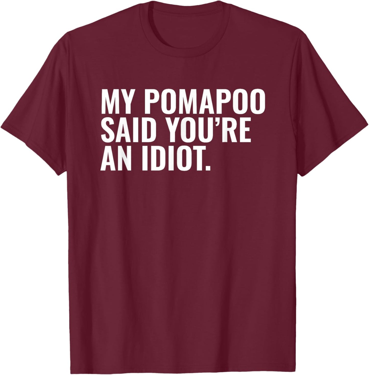 Pomapoo Said You're an Idiot Sarcastic Funny Dog Owner T-Shirt - T-Shirt | Maroon