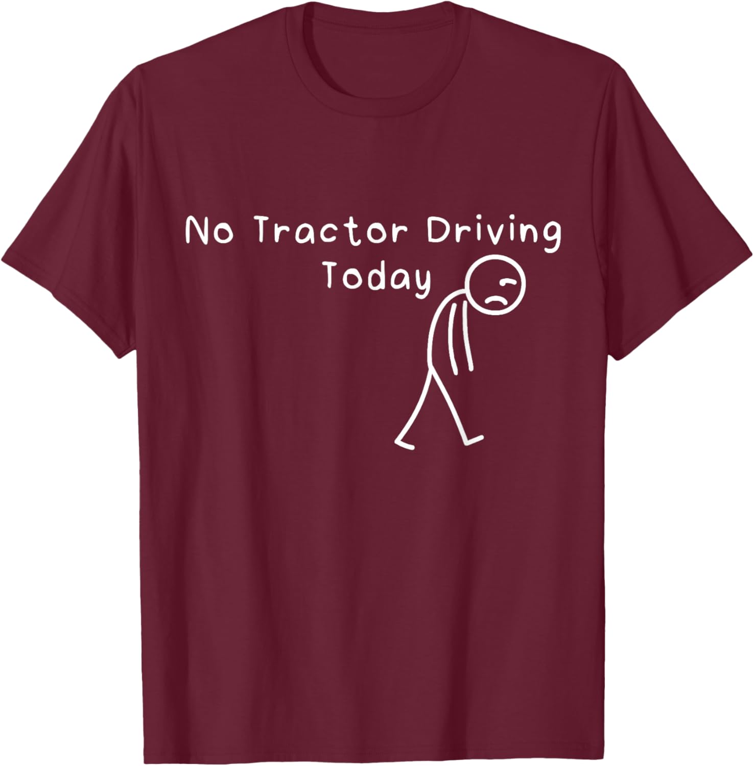 No Tractor Driving Today Funny Sad Stickman Farmer Men Women T-Shirt - T-Shirt | Maroon