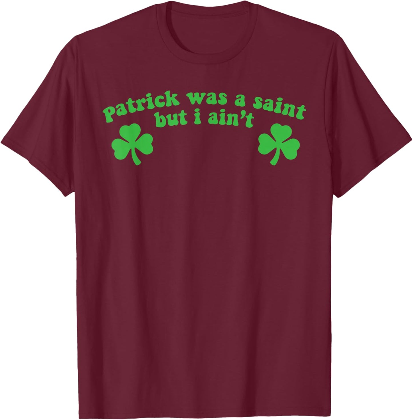 Patrick was A Saint But I Ain't St Patricks Day T-Shirt - T-Shirt | Maroon