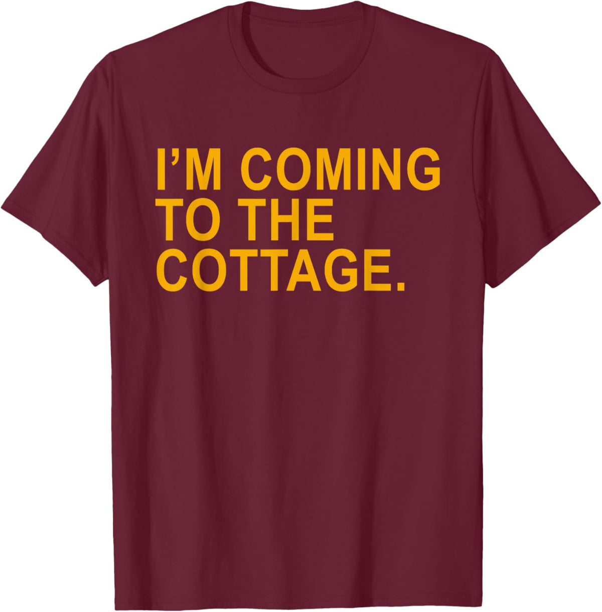 I'm Coming to The Cottage Funny Quote Men Women T-Shirt - T-Shirt | Maroon