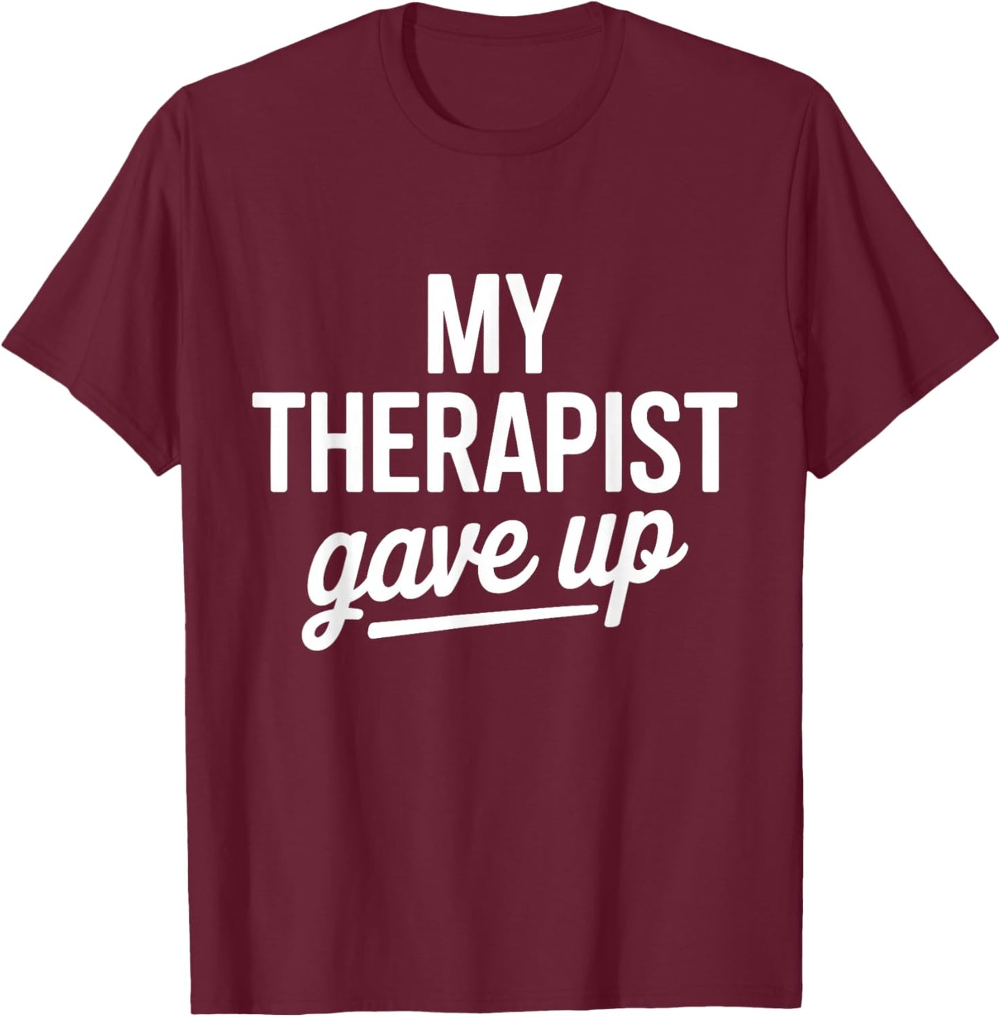 My Therapist Gave Up Funny Mental Health Jokes Humor Saying T-Shirt - T-Shirt | Maroon