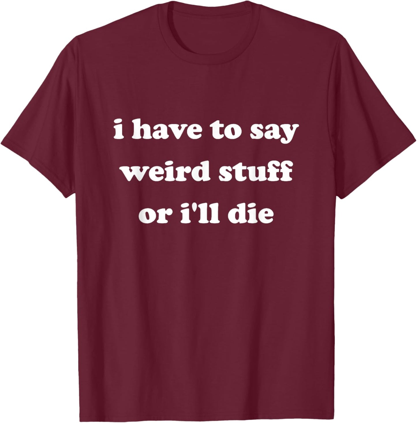 I Have to Say Weird Stuff Or I'll Die Funny Say Meme Retro T-Shirt - T-Shirt | Maroon