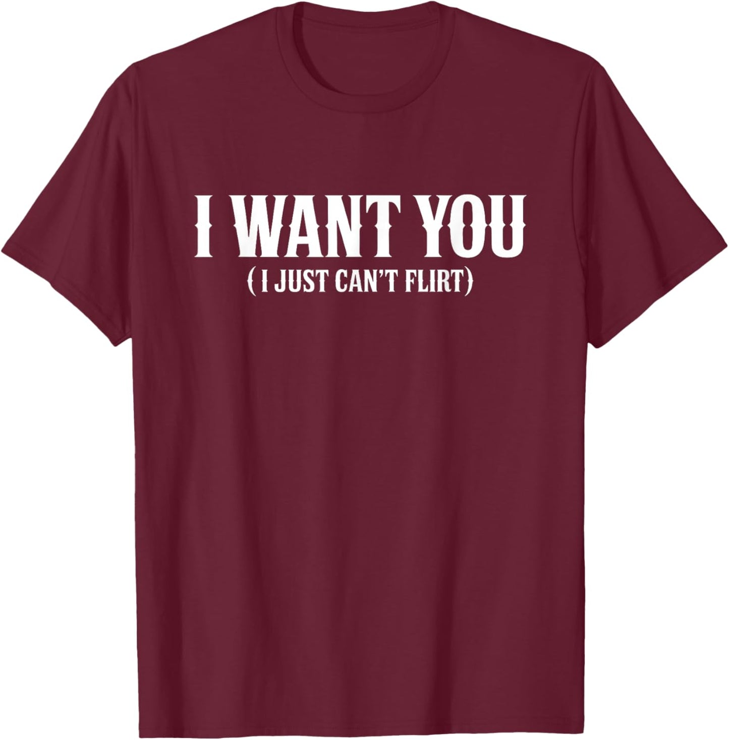 I Want You I Just Can't Flirt Funny Sexy Adult Humor Quote T-Shirt - T-Shirt | Maroon