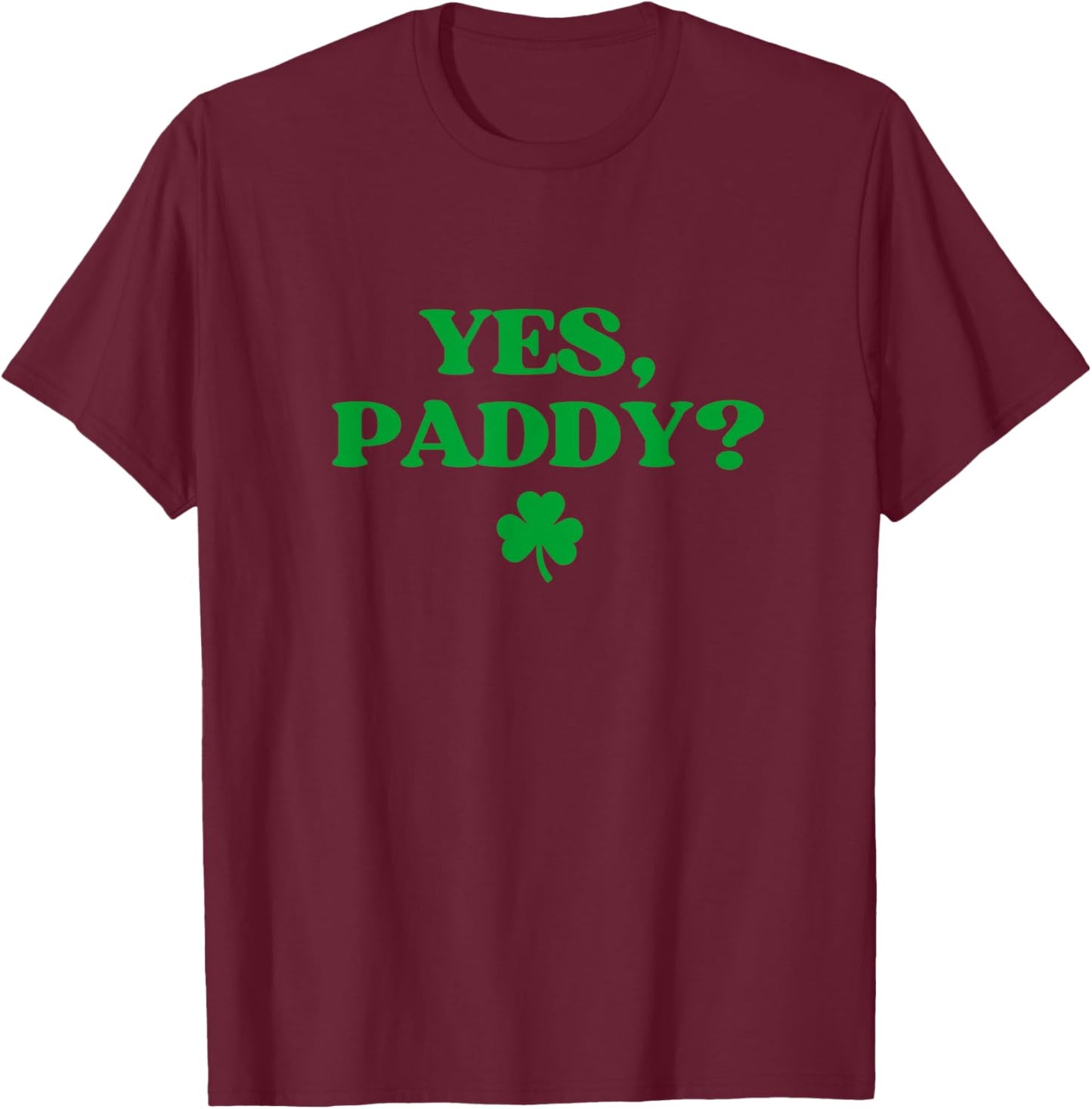 Yes Paddy Shirt Funny Yes Daddy St Patricks Day Women Men T-Shirt - T-Shirt | Maroon