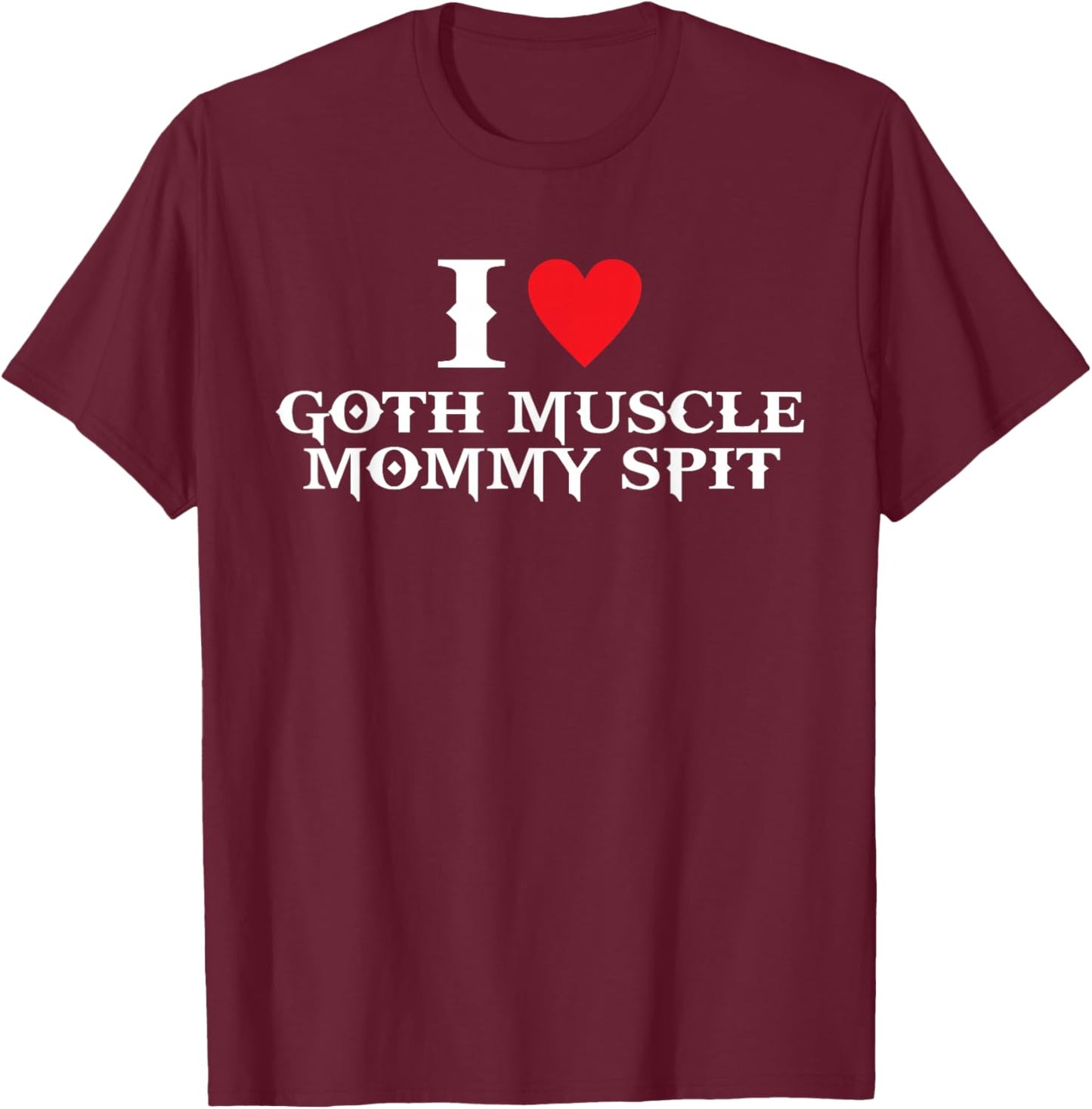 I Love Goth Muscle, Mommy Spit T-Shirt - T-Shirt | Maroon