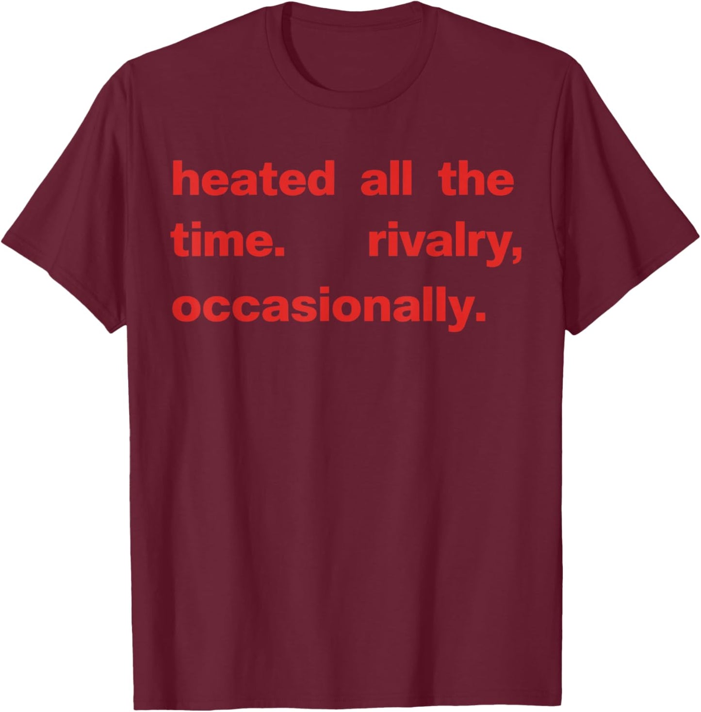 Heated All The time Rivalry Occasionally Text T-Shirt - T-Shirt | Maroon