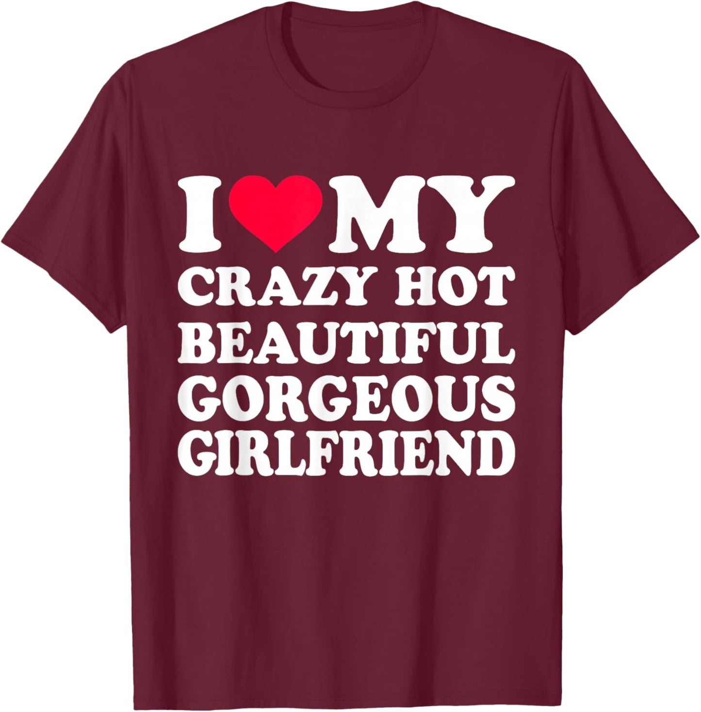 I Love My Crazy Hot Beautiful Gorgeous Girlfriend T-Shirt - T-Shirt | Maroon