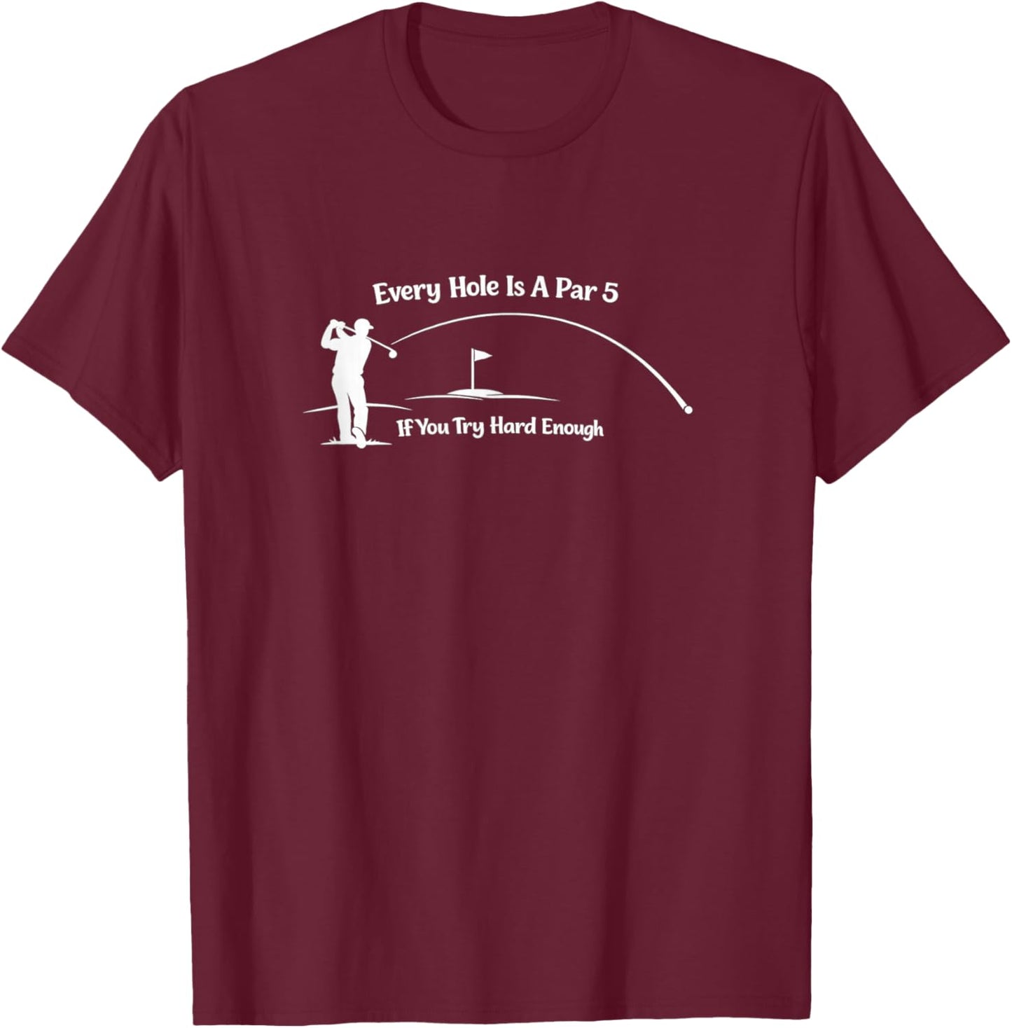 Every Hole is a Par 5 - Golf Sarcasm T-Shirt - T-Shirt | Maroon