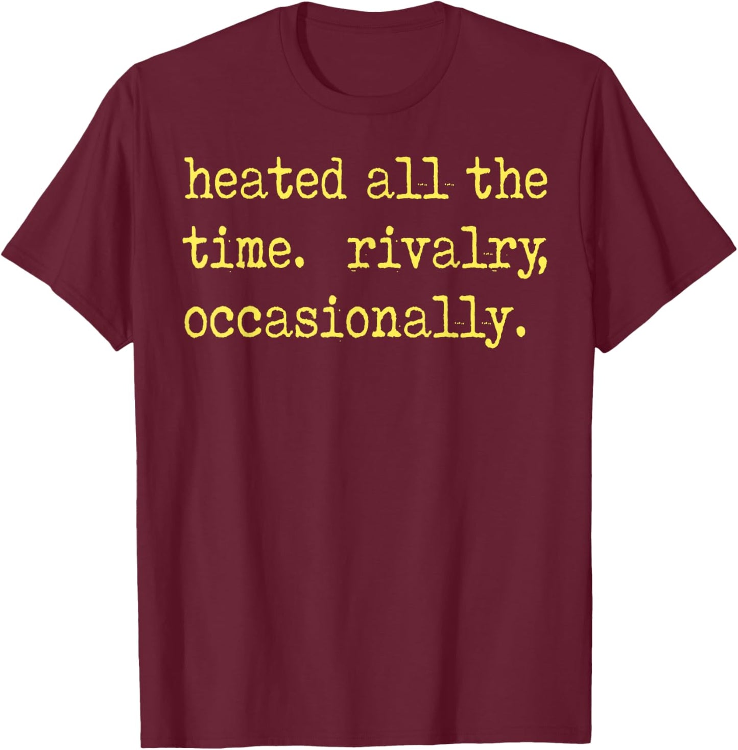 Heated All The time Rivalry Occasionally T-Shirt - T-Shirt | Maroon