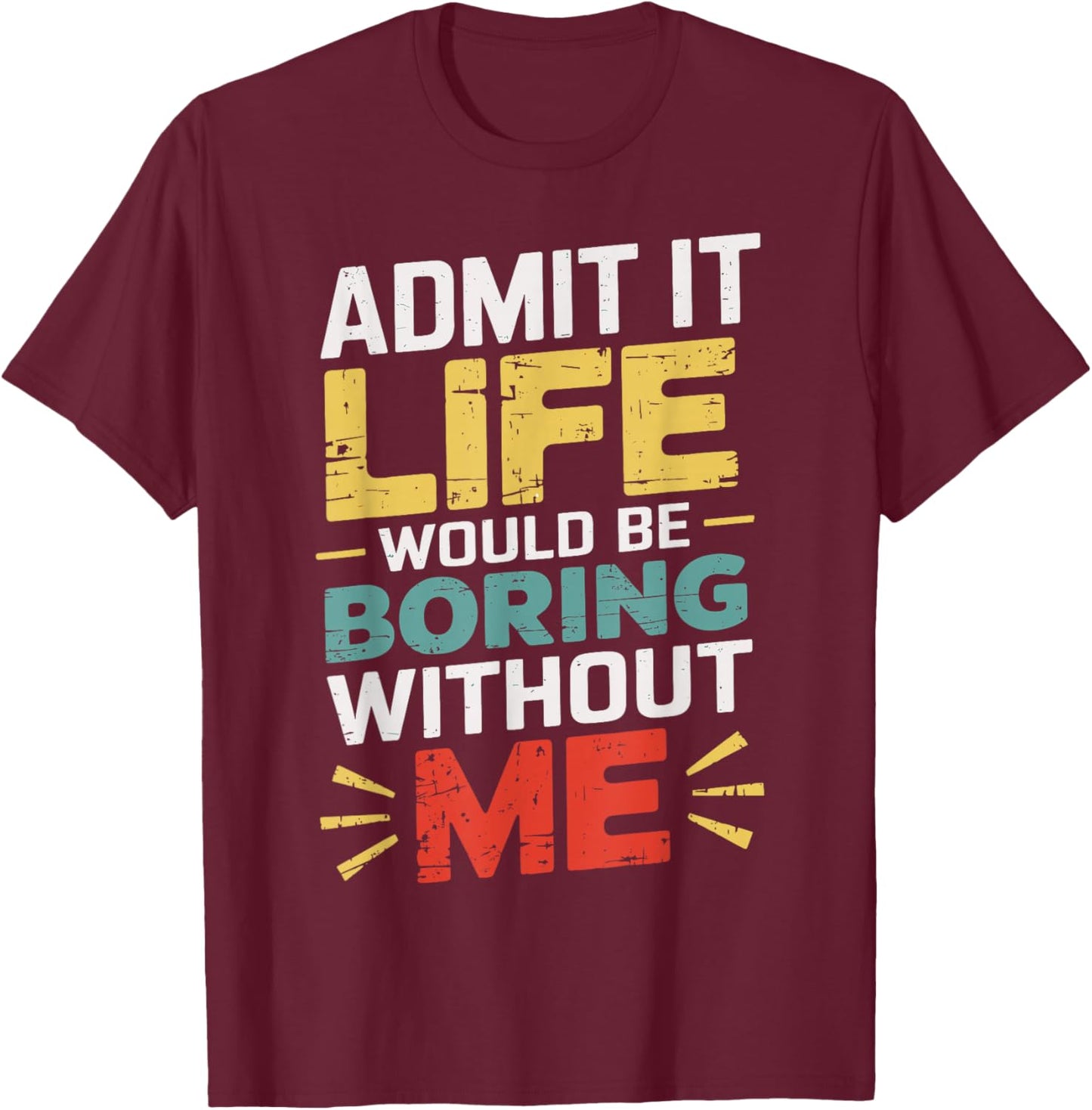 Admit It Life Would Be Boring Without Me Funny Sarcastic T-Shirt - T-Shirt | Maroon