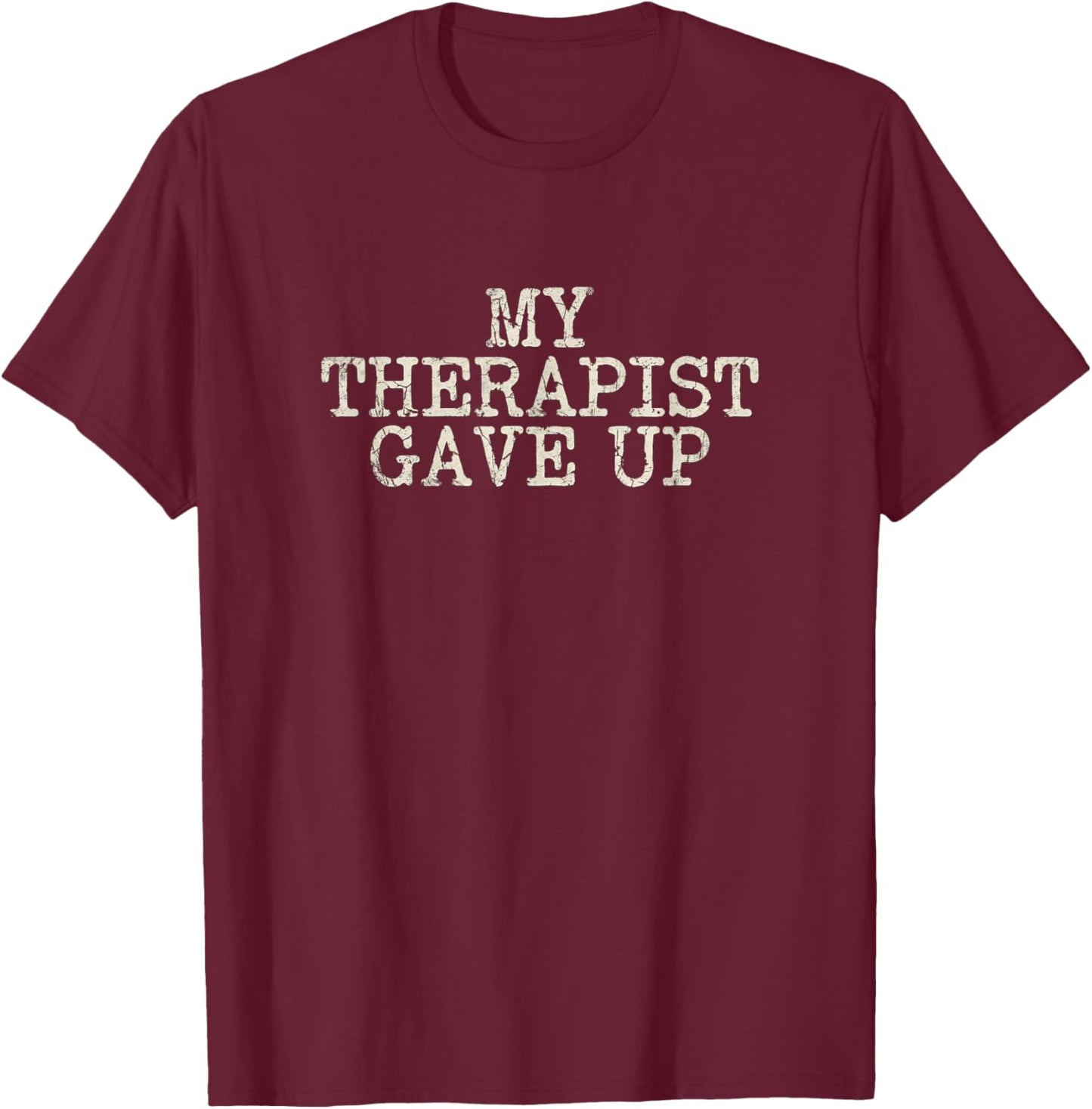 My Therapist Gave Up Dark Humor Lover Funny Joke T-Shirt - T-Shirt | Maroon