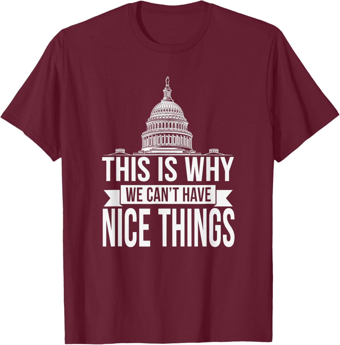 This is Why We Can't Have Nice Things Funny Congress T-Shirt - T-Shirt | Maroon