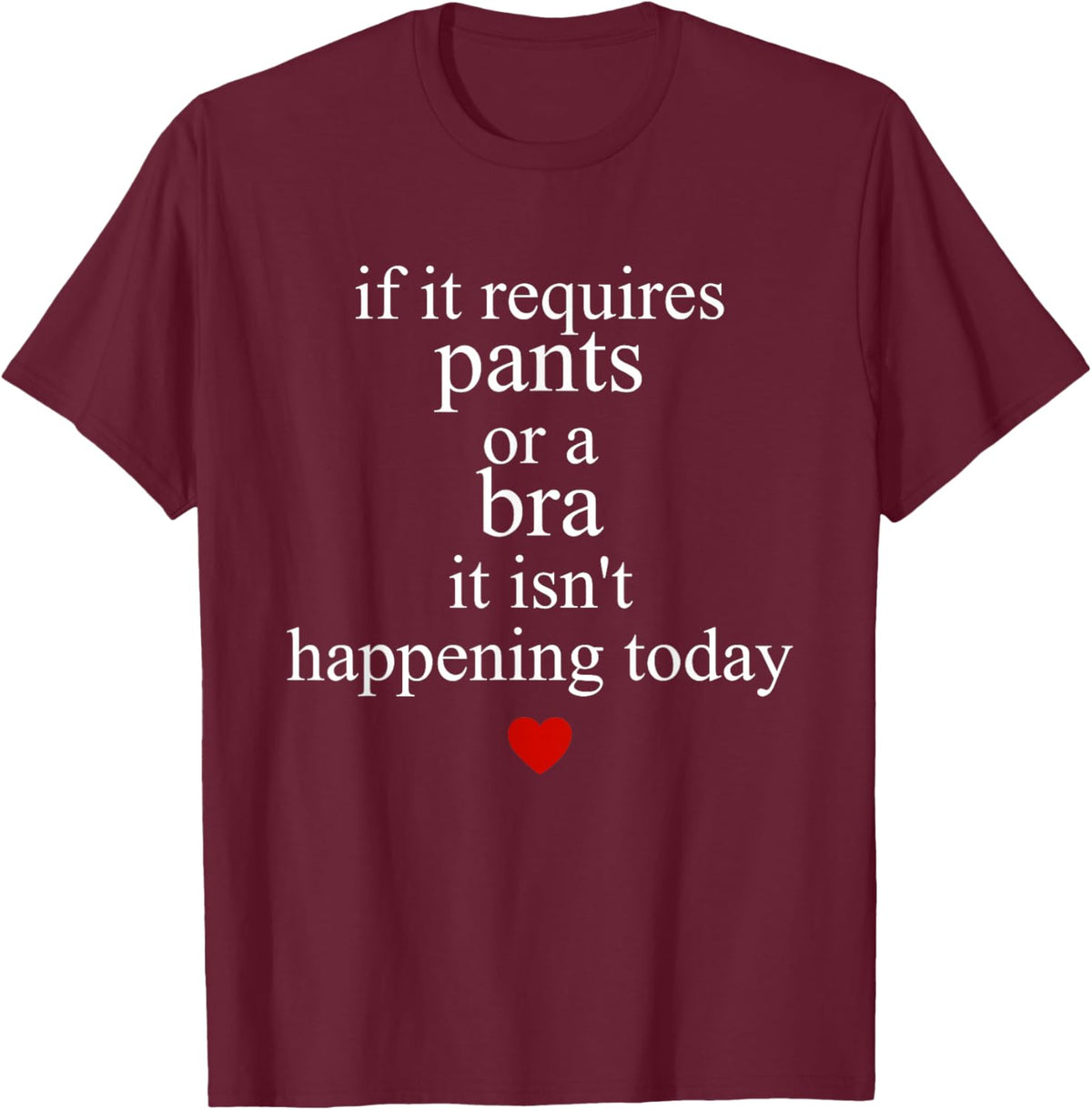 If It Requires Pants Or A Bra It Isn't Happening to Day T-Shirt - T-Shirt | Maroon