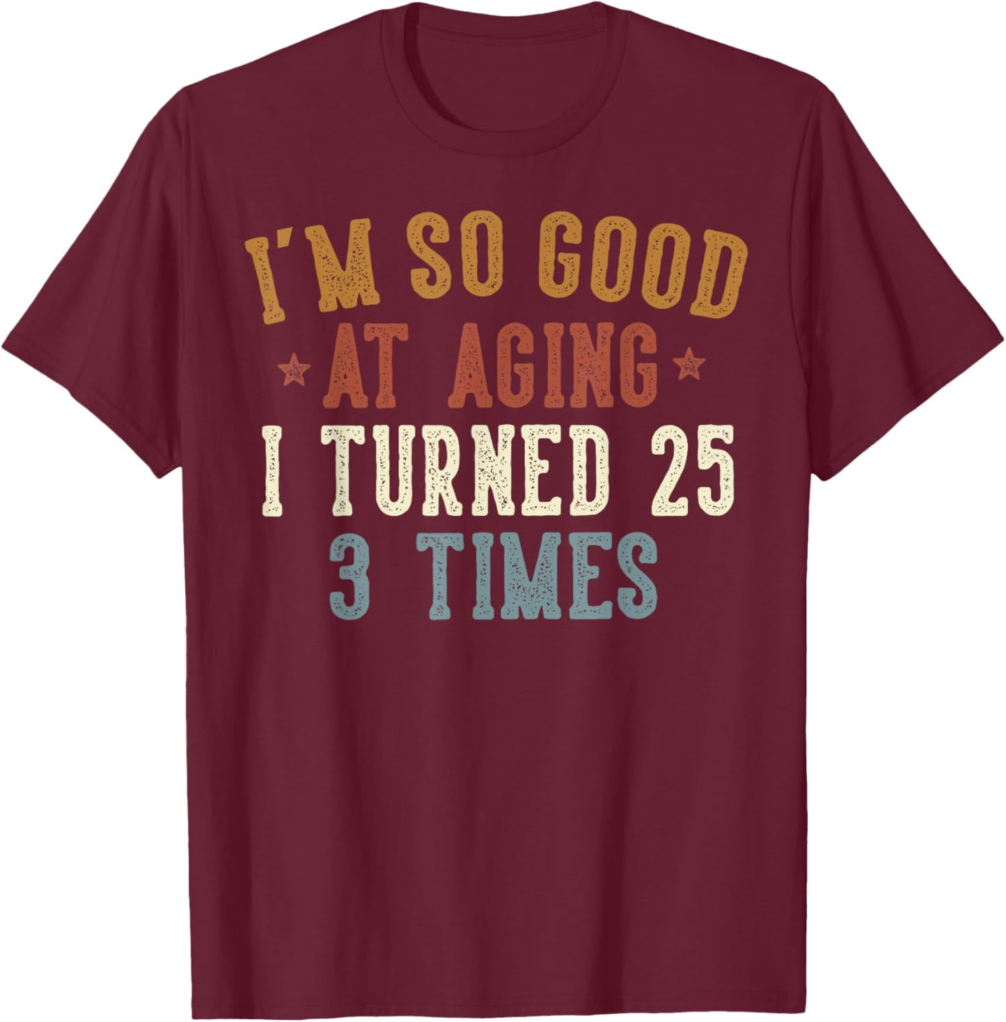 Im So Good at Aging I Turned 25 3 Times 75-Year-Old Birthday T-Shirt - T-Shirt | Maroon