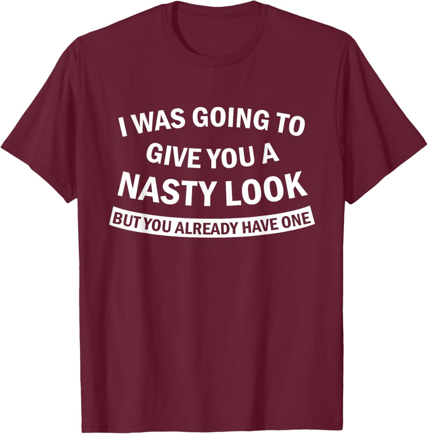 I was Going to Give You A Nasty Look But You Already Have T-Shirt - T-Shirt | Maroon