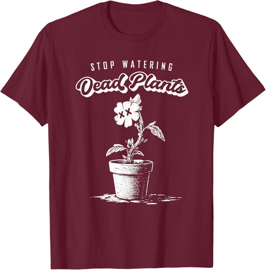 Stop Watering Dead Plants Self Improvement Quote Move On T-Shirt - T-Shirt | Maroon
