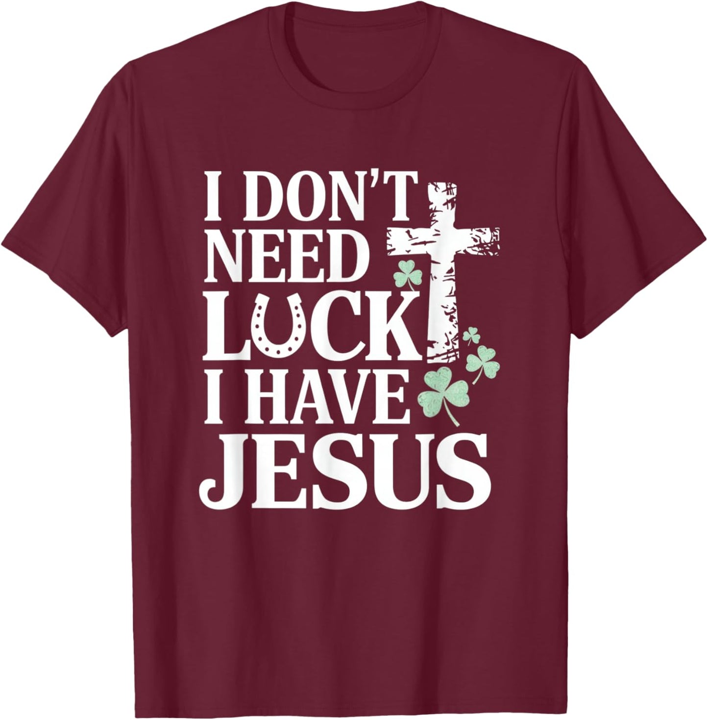 Don't Need Luck I Have Jesus St. Patrick's Day Christian God T-Shirt - T-Shirt | Maroon