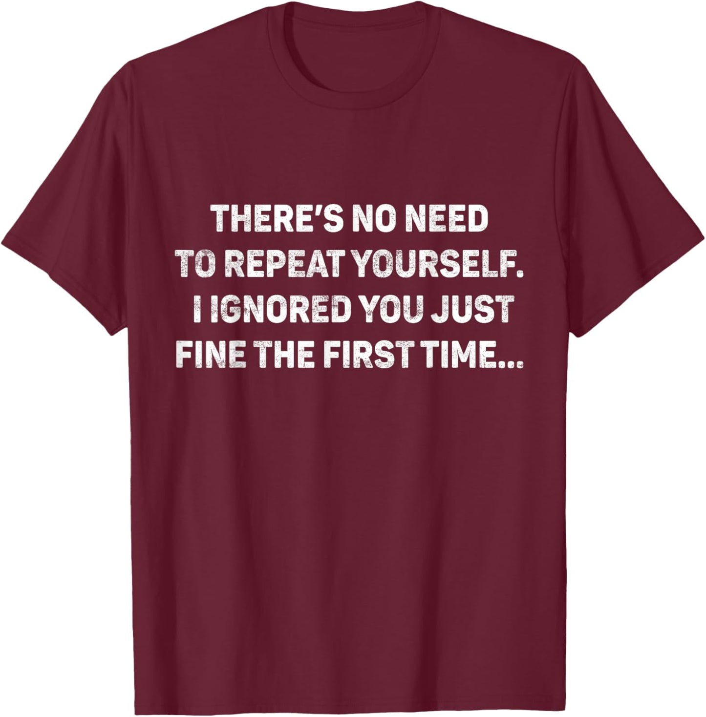 No Need Repeat Yourself I Ignored You Funny Saying Women Men T-Shirt - T-Shirt | Maroon