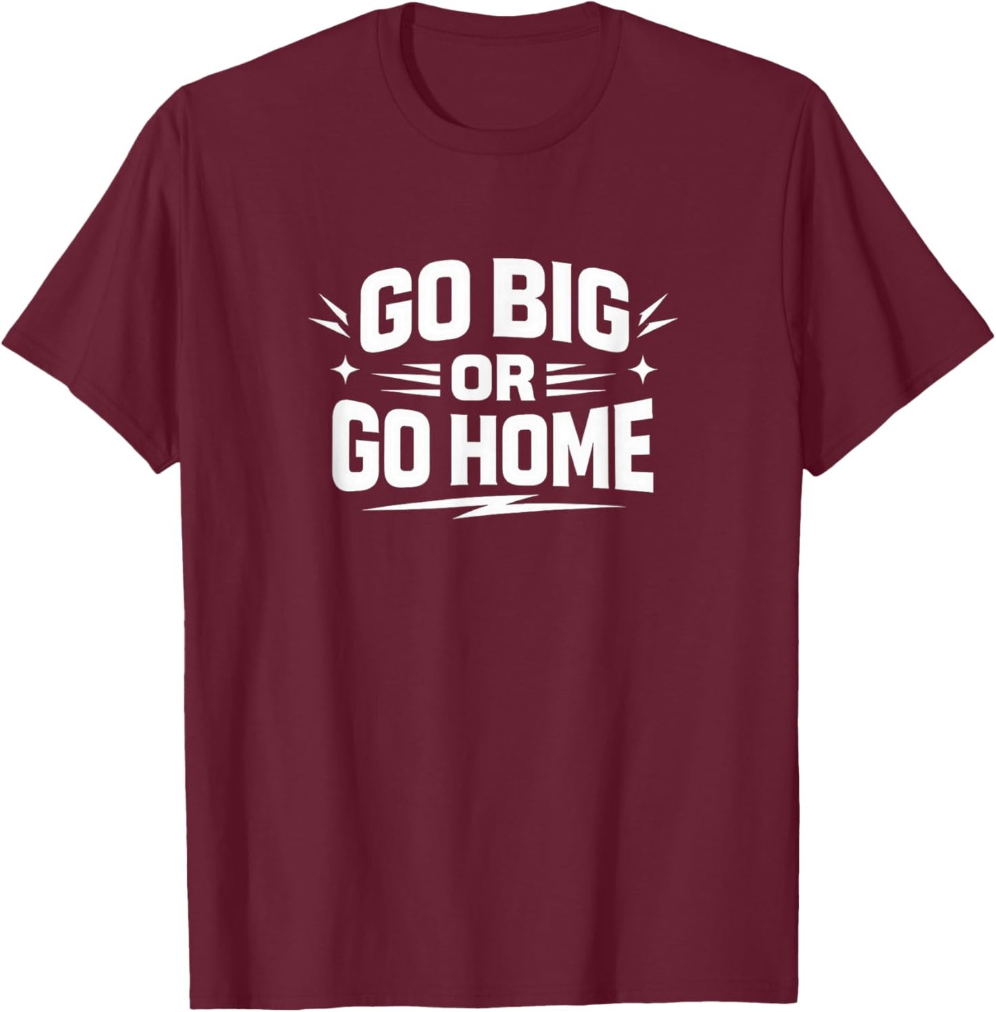 Go Big Or Go Home T-Shirt - T-Shirt | Maroon