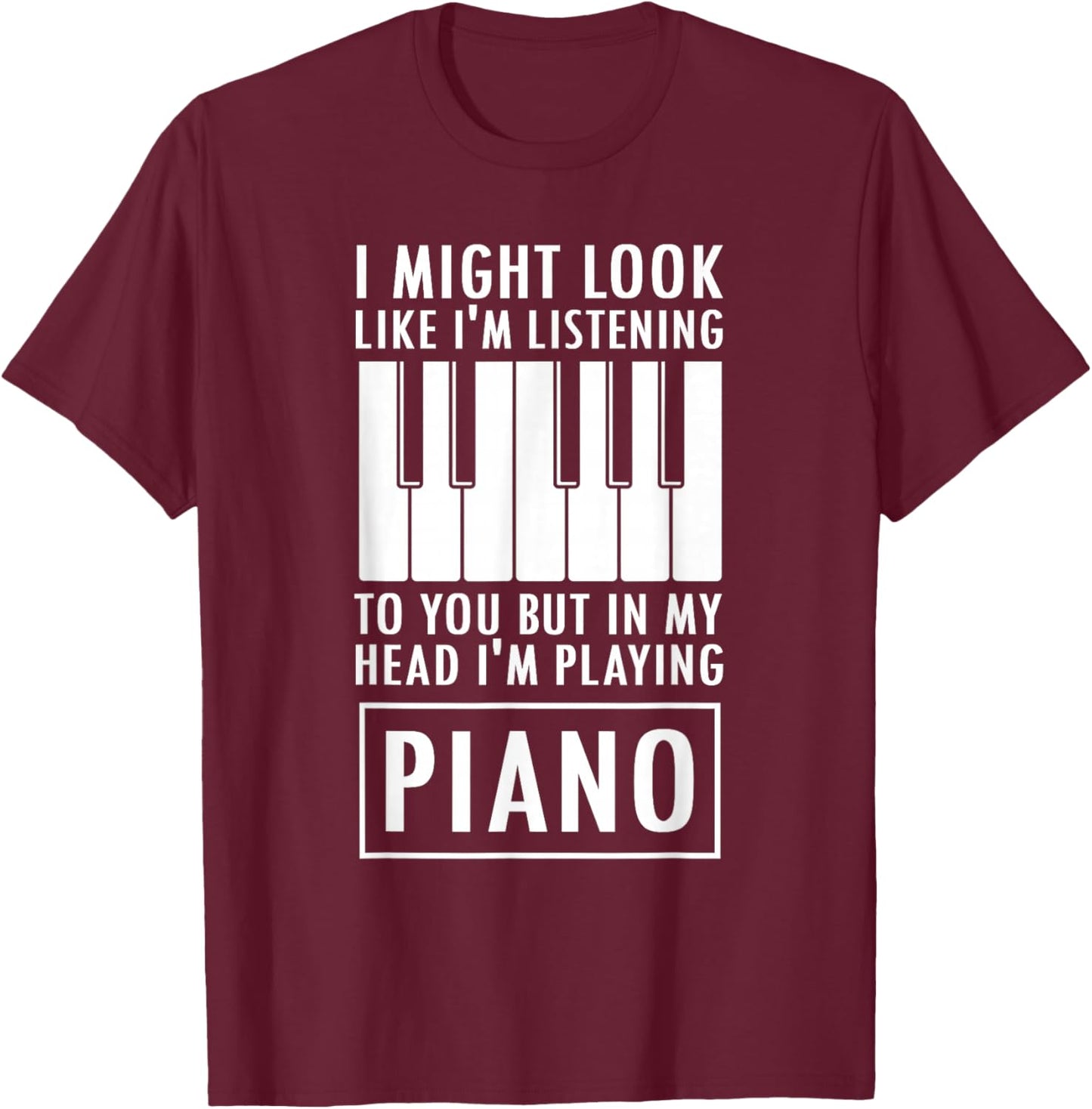 I Might Look Like I'm Listening to You But I'm Playing Piano T-Shirt - T-Shirt | Maroon