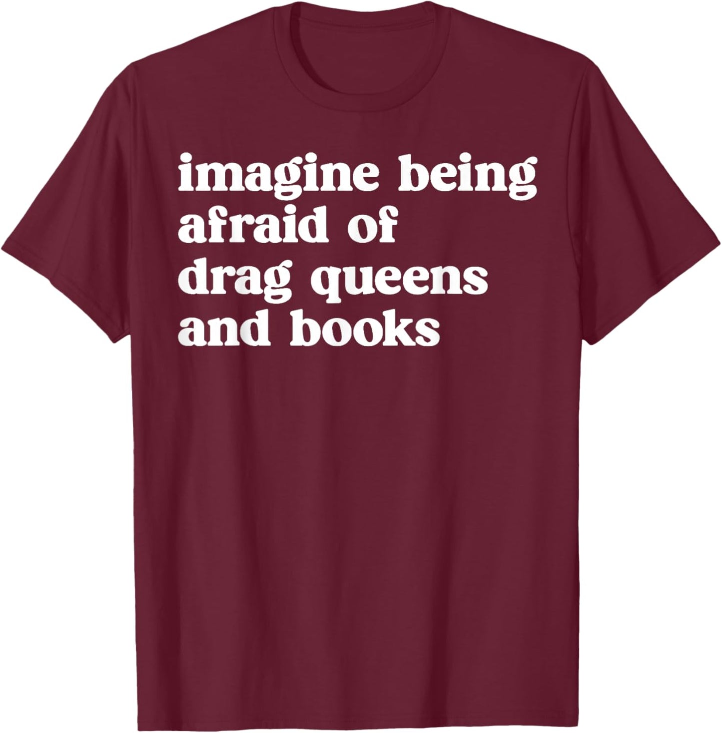Funny Imagine Being Afraid of Drag Queens and Books Classic T-Shirt - T-Shirt | Maroon