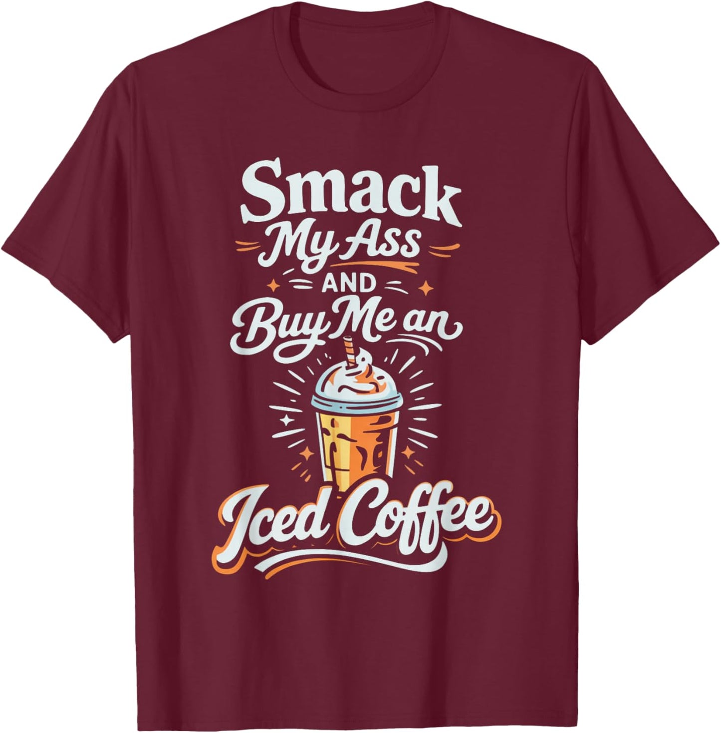 Smack My Ass and Buy Me an Iced Coffee T-Shirt - T-Shirt | Maroon