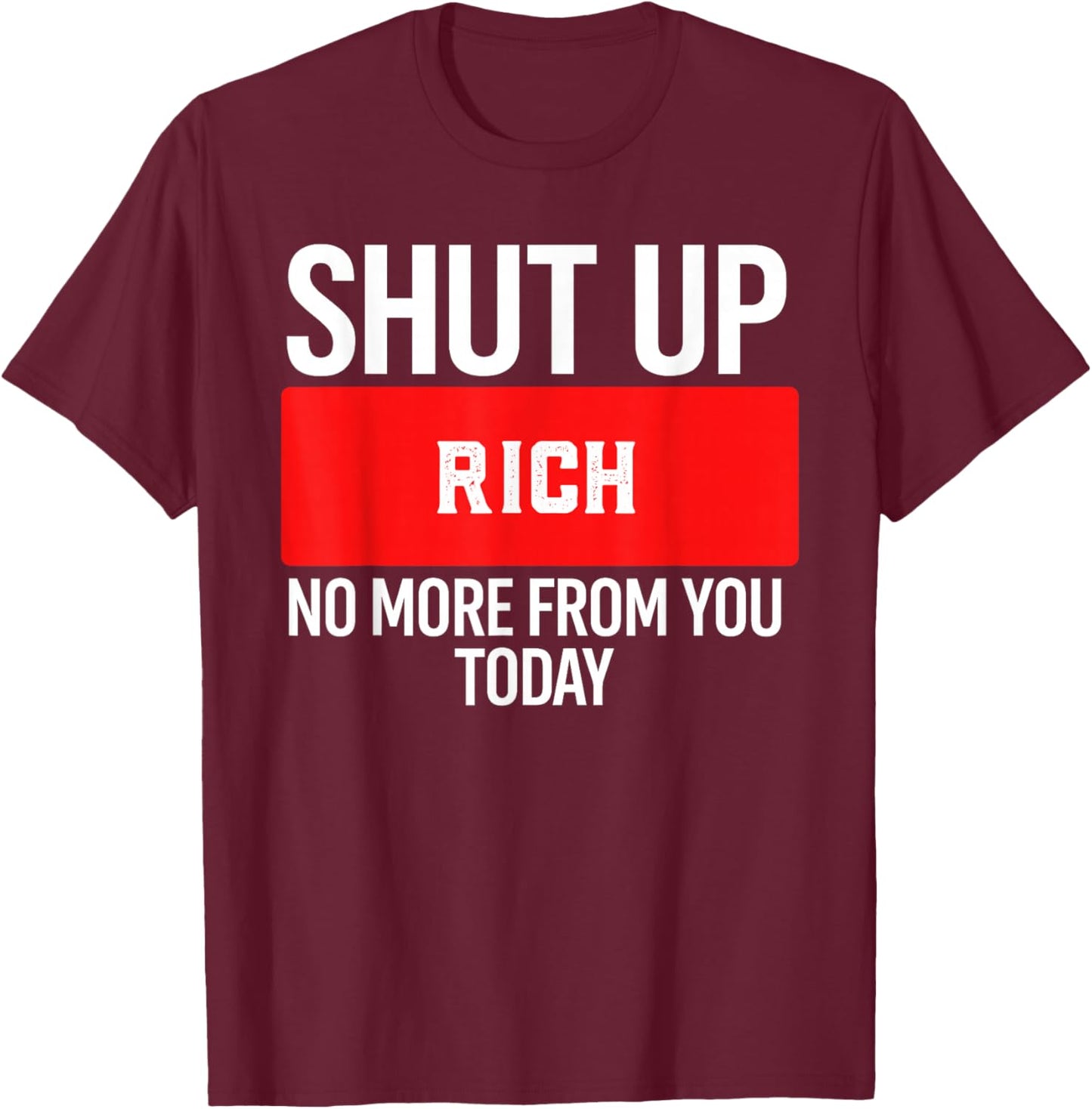 Shut Up Rich No More from You Today Rich T-Shirt - T-Shirt | Maroon