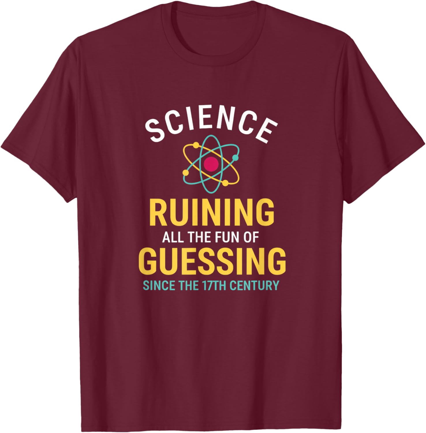Science Ruining All The Fun of Guessing Since The 17TH-CENTU T-Shirt - T-Shirt | Maroon