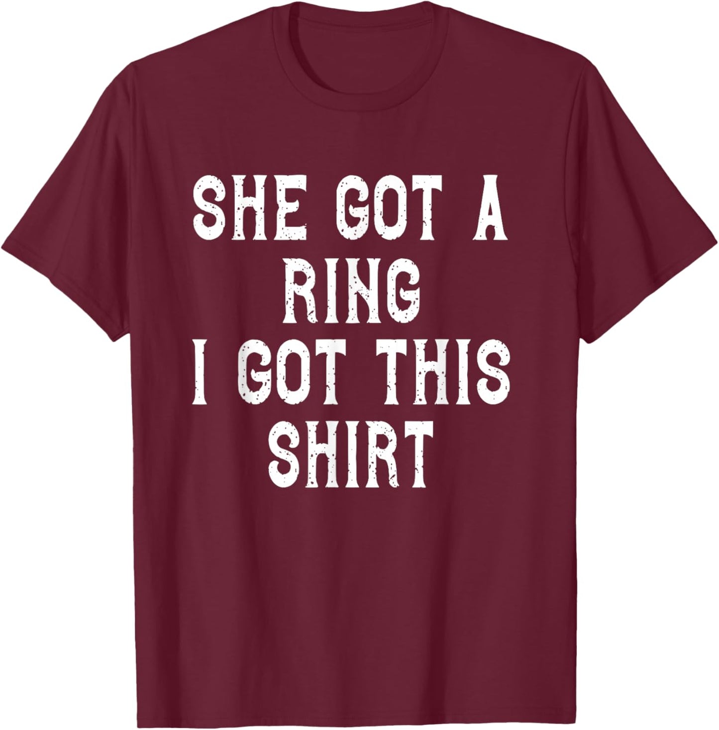 She Got A Ring I Got This Funny Engagement Party T-Shirt - T-Shirt | Maroon