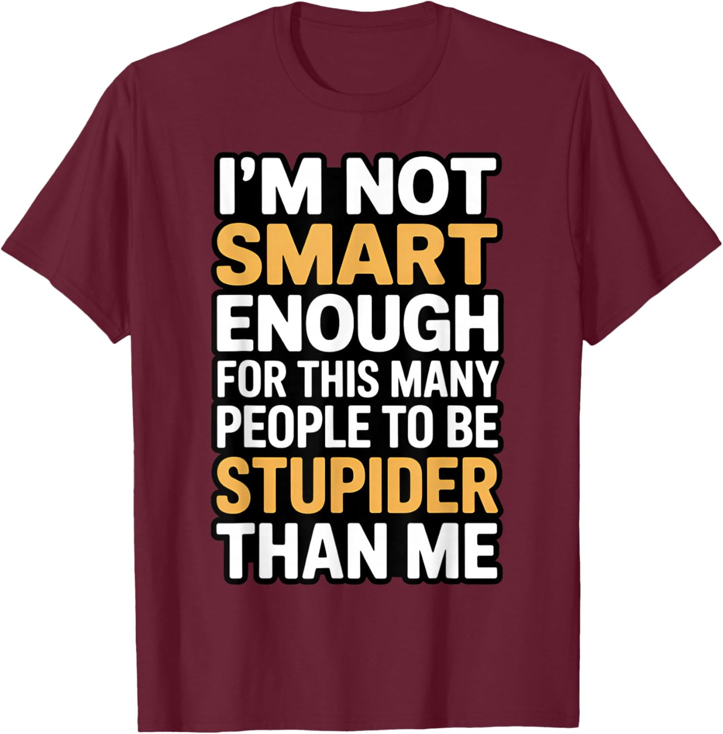 I'm Not Smart Enough Funny Sarcastic Quote Work Humor T-Shirt - T-Shirt | Maroon