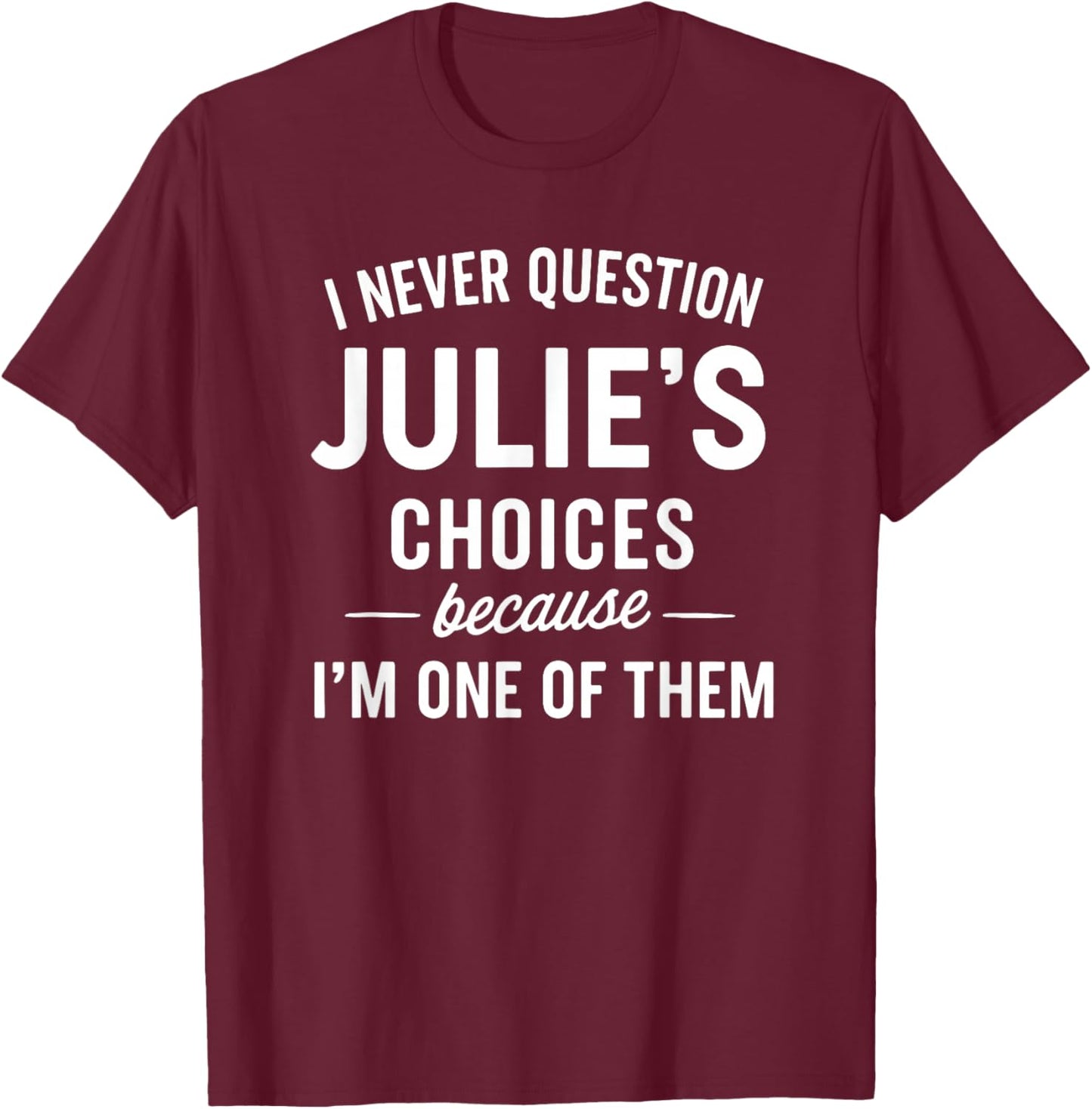 I Never Question JULIE'S Choices Because I'm One of Them T-Shirt - T-Shirt | Maroon