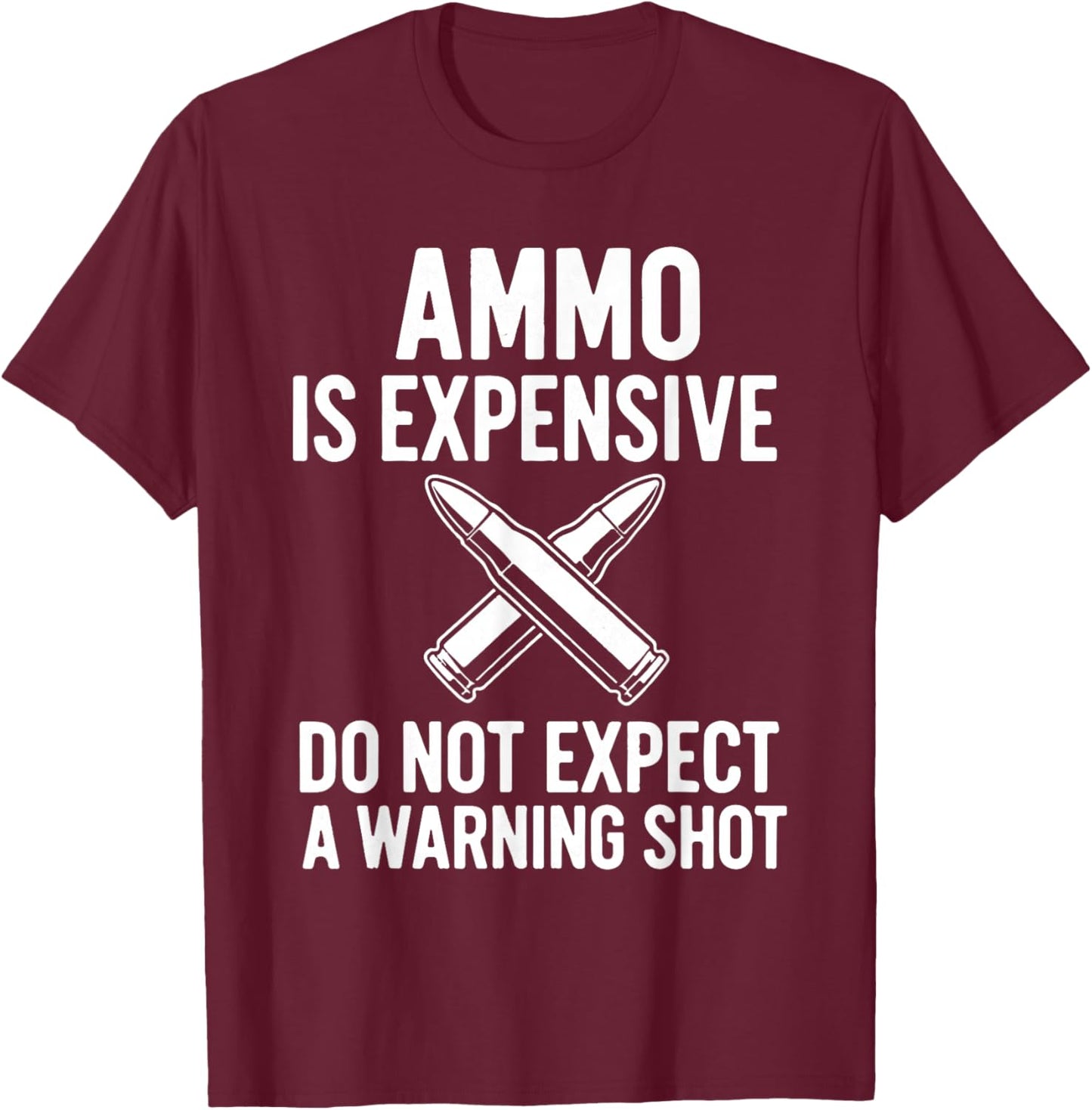 Ammo is Expensive Don't Expect A Warning Shot! Sarcastic T-Shirt - T-Shirt | Maroon