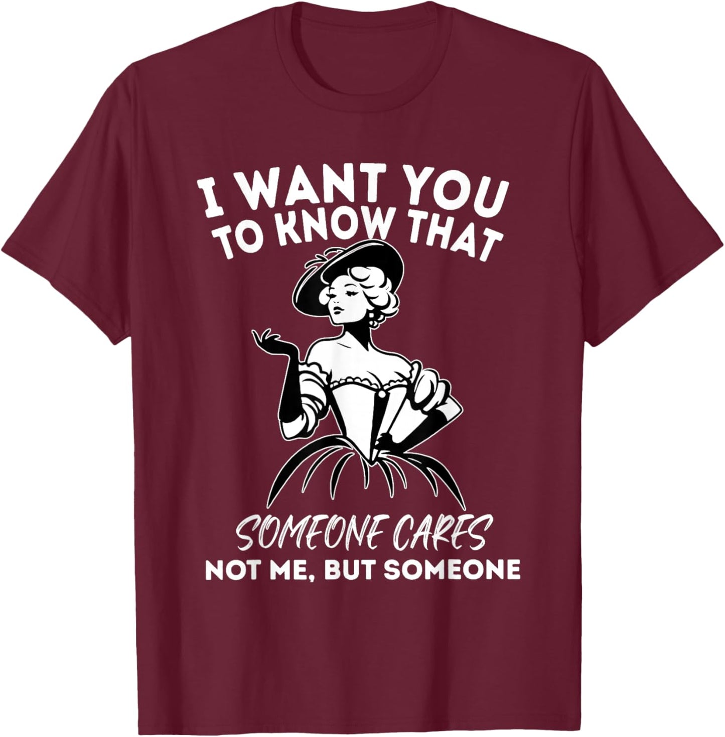 I Want You to Know That Someone Cares Not Me But Someone T-Shirt - T-Shirt | Maroon