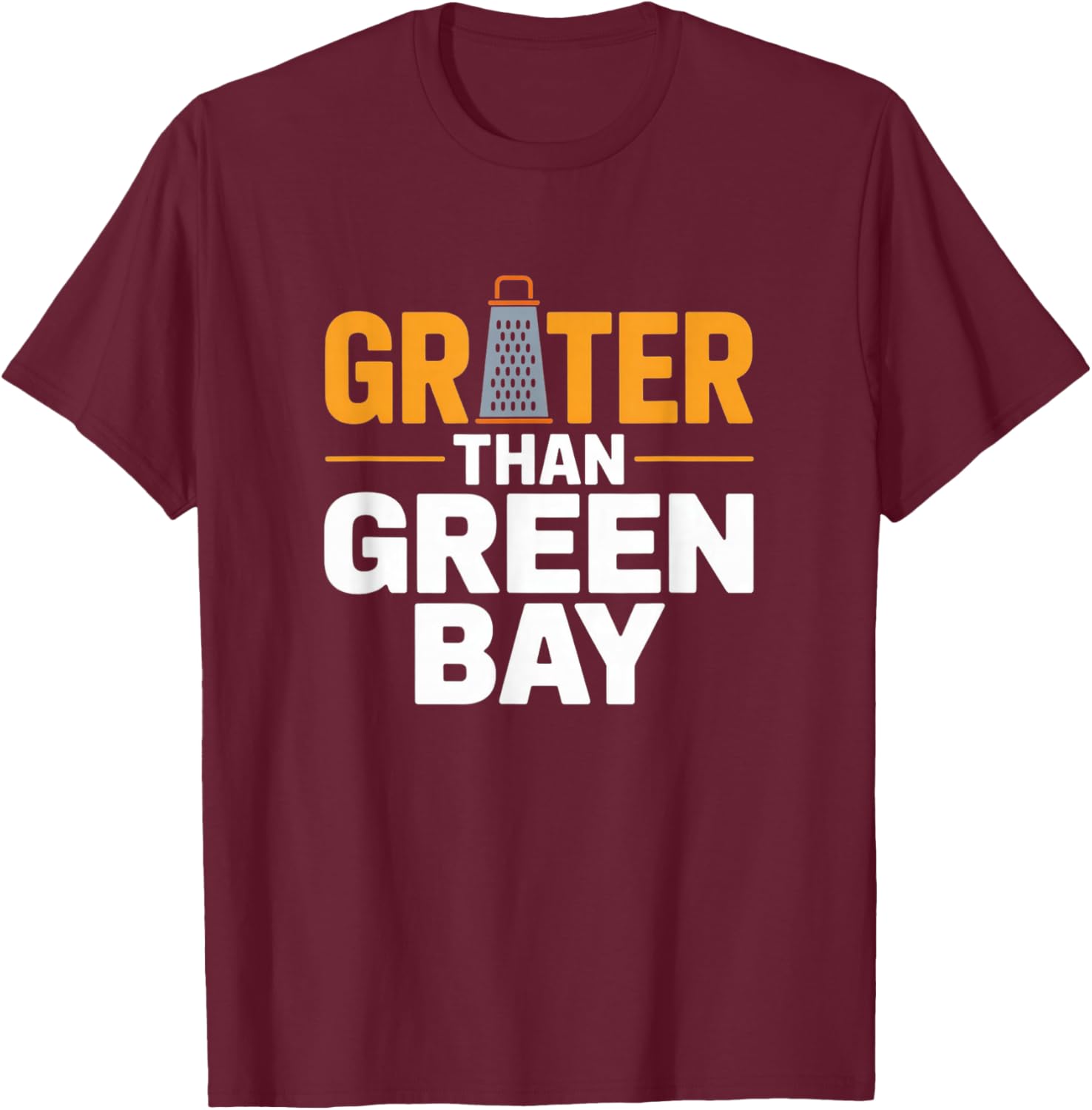 Grater Than Green Bay Greater Cheese Grate Wisconsin Sayings T-Shirt - T-Shirt | Maroon