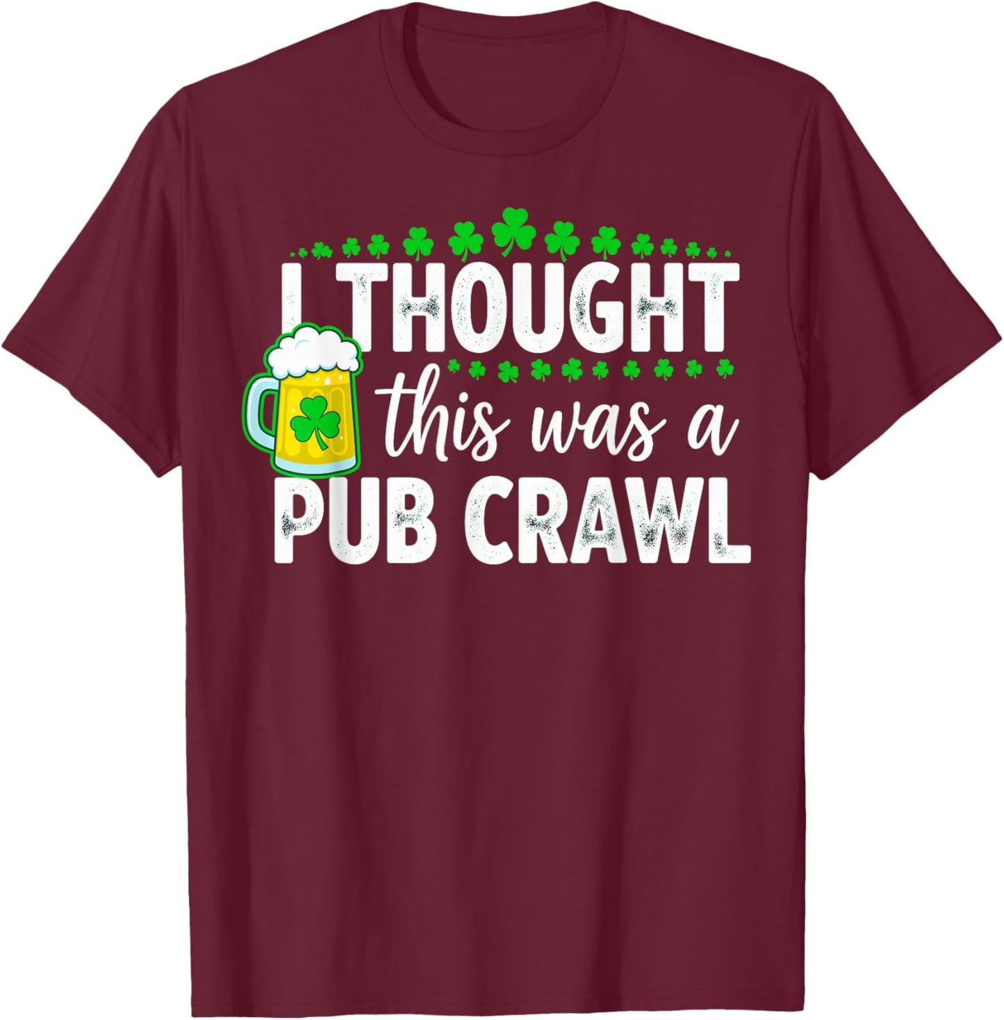 St. Patrick's Day I Thought This was a Pub Crawl Shenanigans T-Shirt - T-Shirt | Maroon