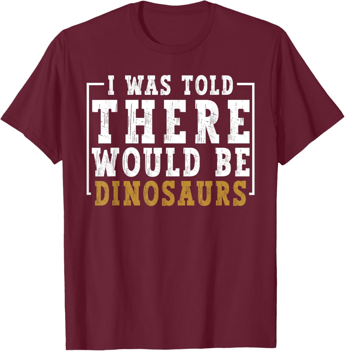 Dinosaur Lovers I was Told There Would Be Dinosaurs Humor T-Shirt - T-Shirt | Maroon