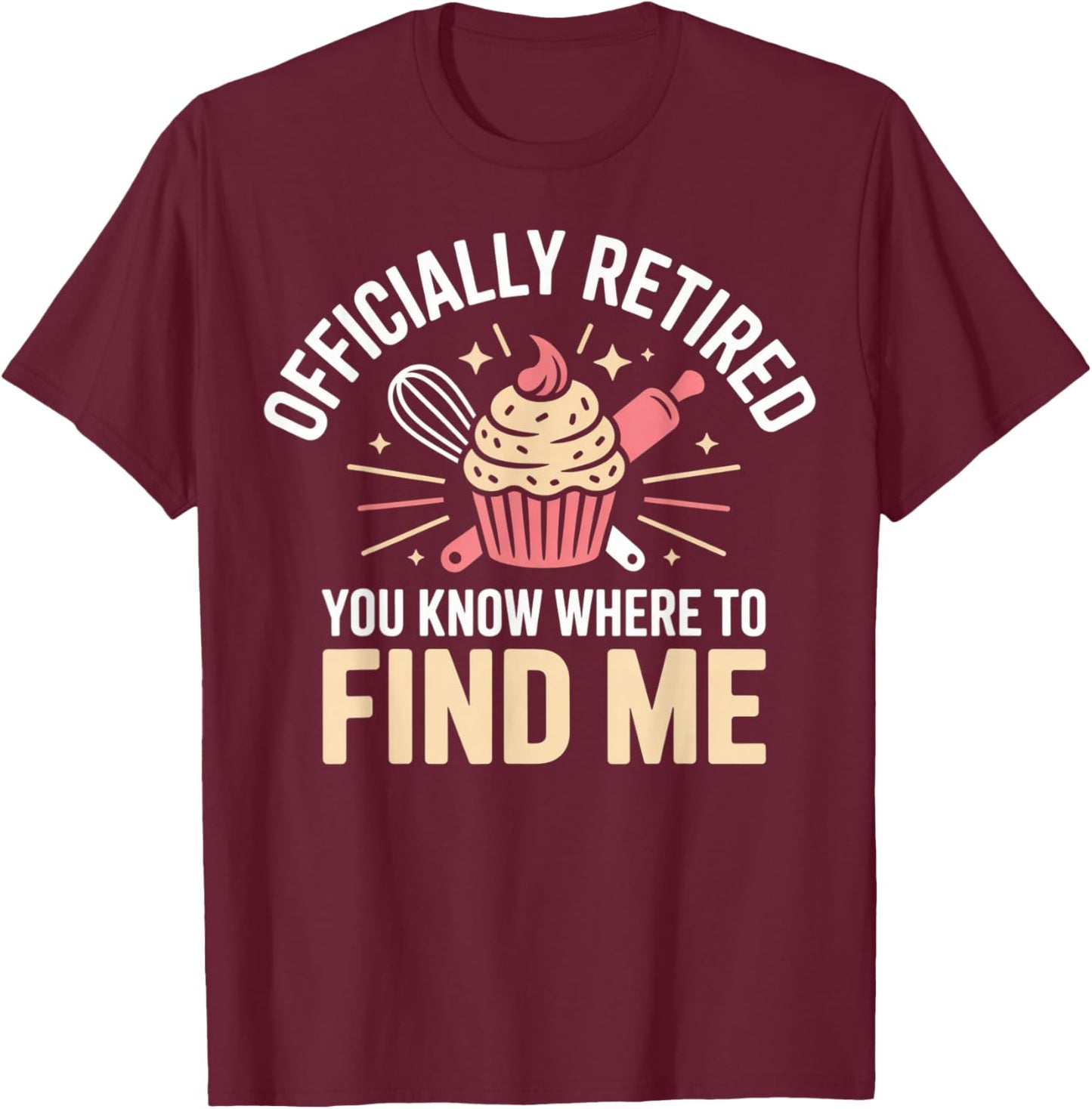 Officially Retired You Know Where to Find Me Funny Baking T-Shirt - T-Shirt | Maroon
