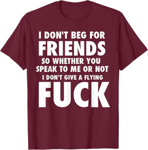 I Don't Beg for Friends So Whether You Speak to Me Or Not T-Shirt - T-Shirt | Maroon
