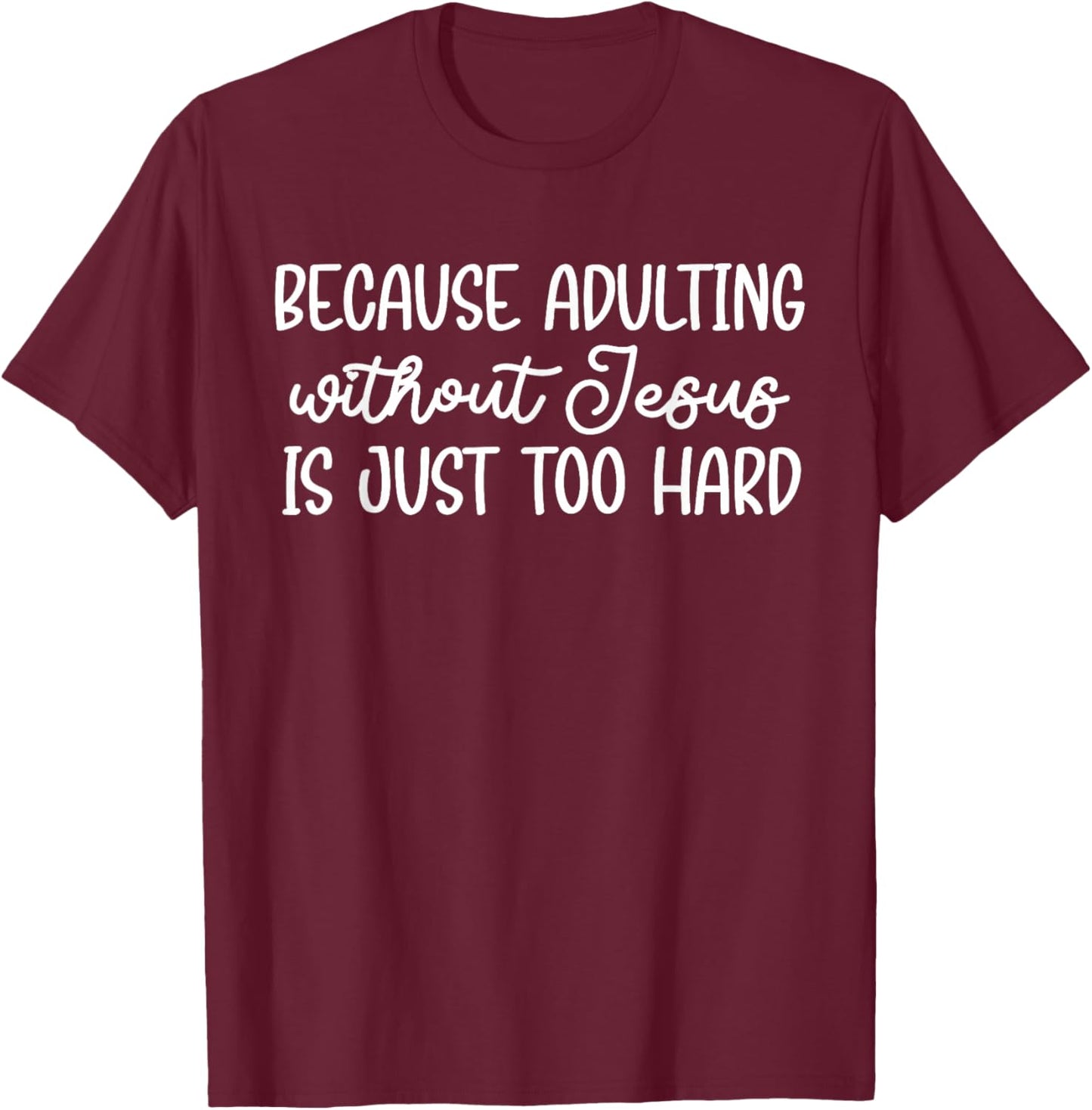 Because Adulting Without Jesus is Just Too Hard Christian T-Shirt - T-Shirt | Maroon